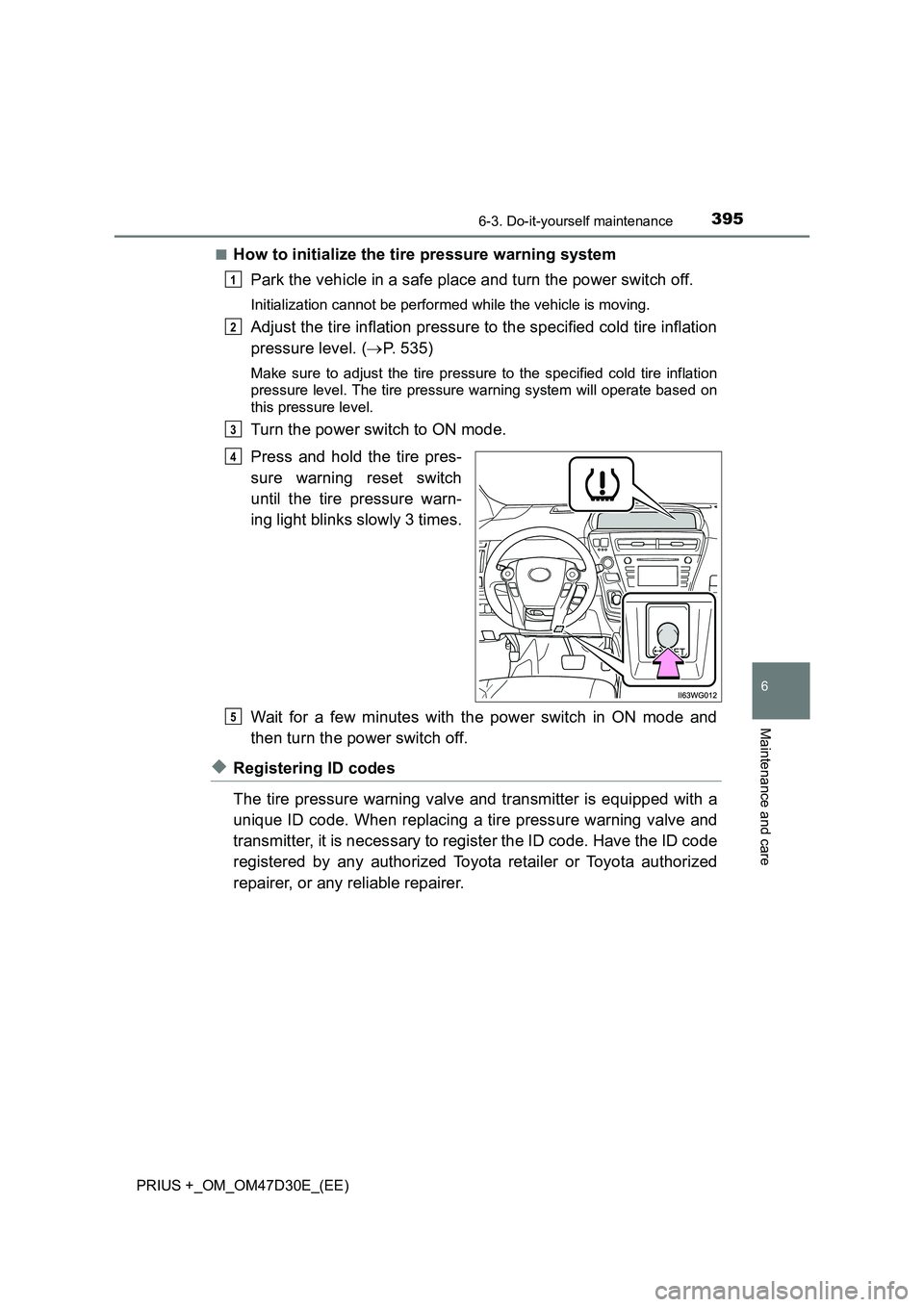 TOYOTA PRIUS PLUS 2019  Owners Manual 3956-3. Do-it-yourself maintenance
PRIUS +_OM_OM47D30E_(EE)
6
Maintenance and care
■How to initialize the tire pressure warning system 
Park the vehicle in a safe place and turn the power switch off