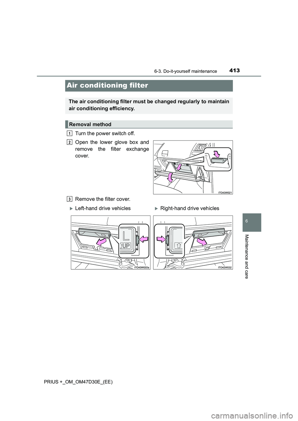 TOYOTA PRIUS PLUS 2019  Owners Manual 4136-3. Do-it-yourself maintenance
PRIUS +_OM_OM47D30E_(EE)
6
Maintenance and care
Air conditioning filter
Turn the power switch off.
Open the lower glove box and
remove the filter exchange
cover.
Rem