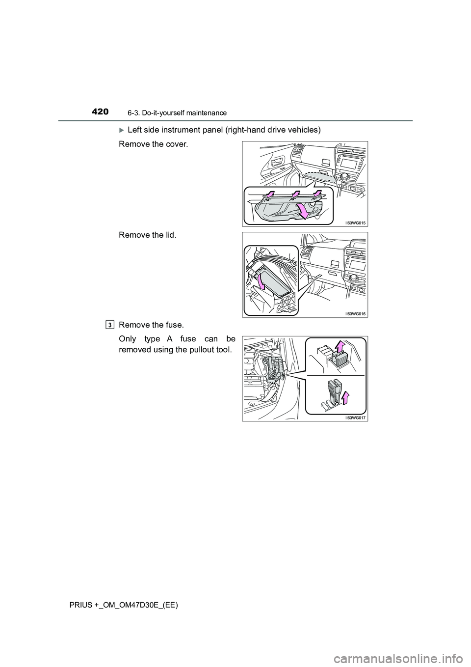 TOYOTA PRIUS PLUS 2019  Owners Manual 4206-3. Do-it-yourself maintenance
PRIUS +_OM_OM47D30E_(EE)
Left side instrument panel (right-hand drive vehicles)
Remove the cover.
Remove the lid.
Remove the fuse.
Only type A fuse can be
removed
