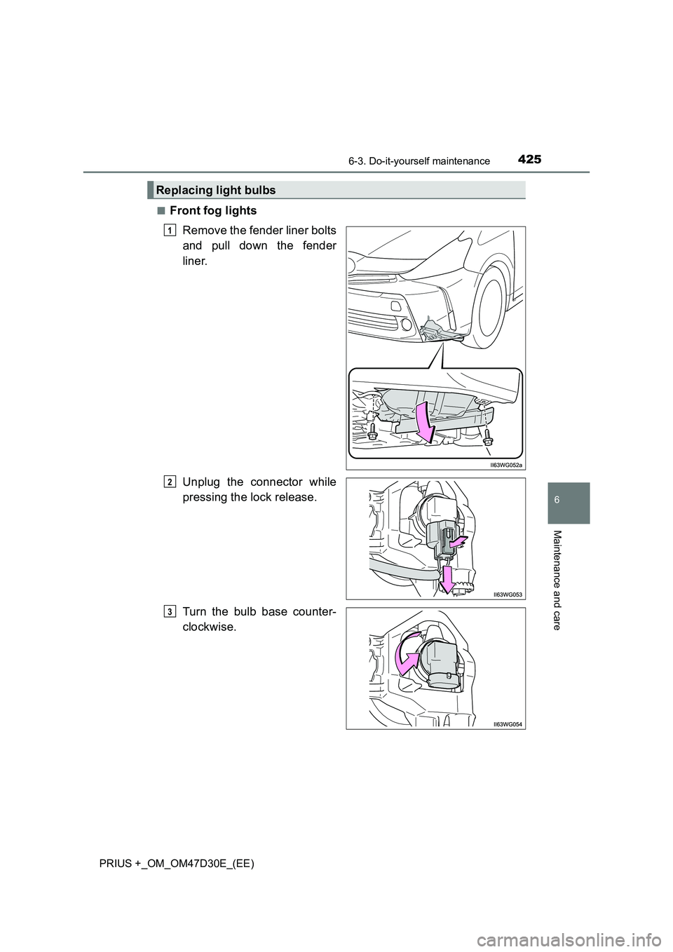 TOYOTA PRIUS PLUS 2019  Owners Manual 4256-3. Do-it-yourself maintenance
PRIUS +_OM_OM47D30E_(EE)
6
Maintenance and care
■Front fog lights
Remove the fender liner bolts
and pull down the fender
liner.
Unplug the connector while
pressing
