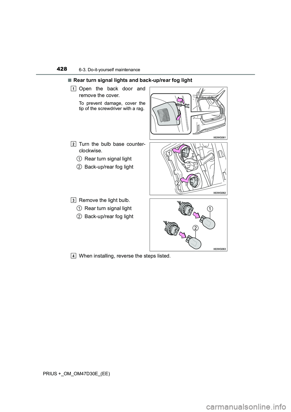 TOYOTA PRIUS PLUS 2019  Owners Manual 4286-3. Do-it-yourself maintenance
PRIUS +_OM_OM47D30E_(EE)■
Rear turn signal lights and back-up/rear fog light
Open the back door and
remove the cover.
To prevent damage, cover the
tip of the screw