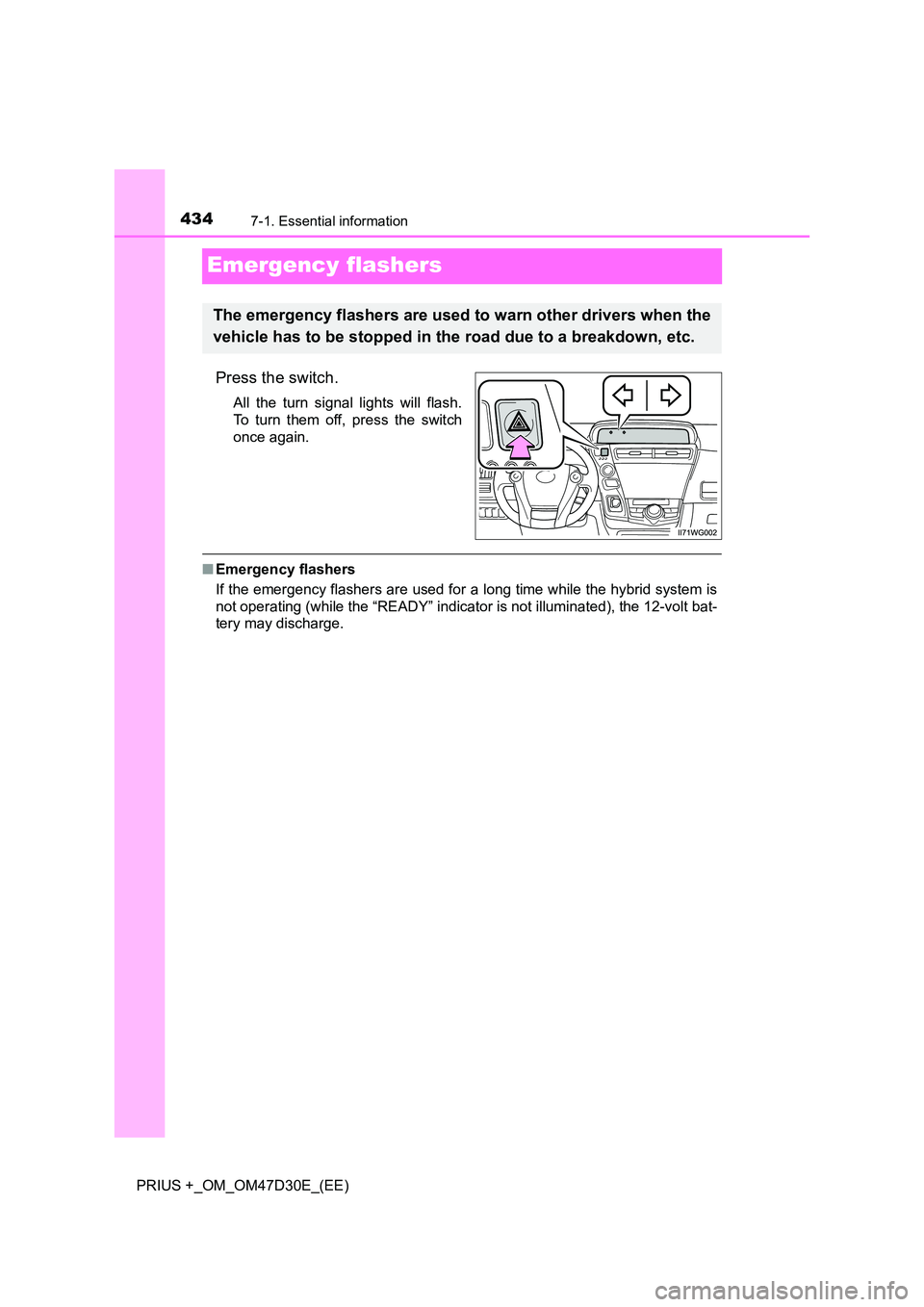 TOYOTA PRIUS PLUS 2019  Owners Manual 4347-1. Essential information
PRIUS +_OM_OM47D30E_(EE)
Emergency flashers
Press the switch.
All the turn signal lights will flash. 
To turn them off, press the switch
once again.
■ Emergency flasher