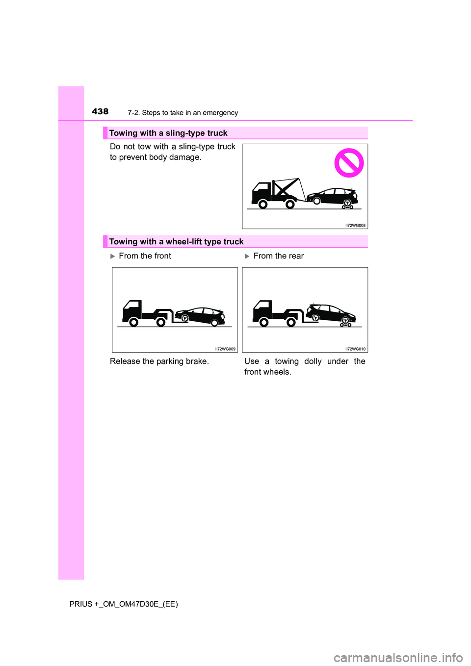 TOYOTA PRIUS PLUS 2019  Owners Manual 4387-2. Steps to take in an emergency
PRIUS +_OM_OM47D30E_(EE)
Do not tow with a sling-type truck 
to prevent body damage.
Towing with a sling-type truck
Towing with a wheel-lift type truck
From th