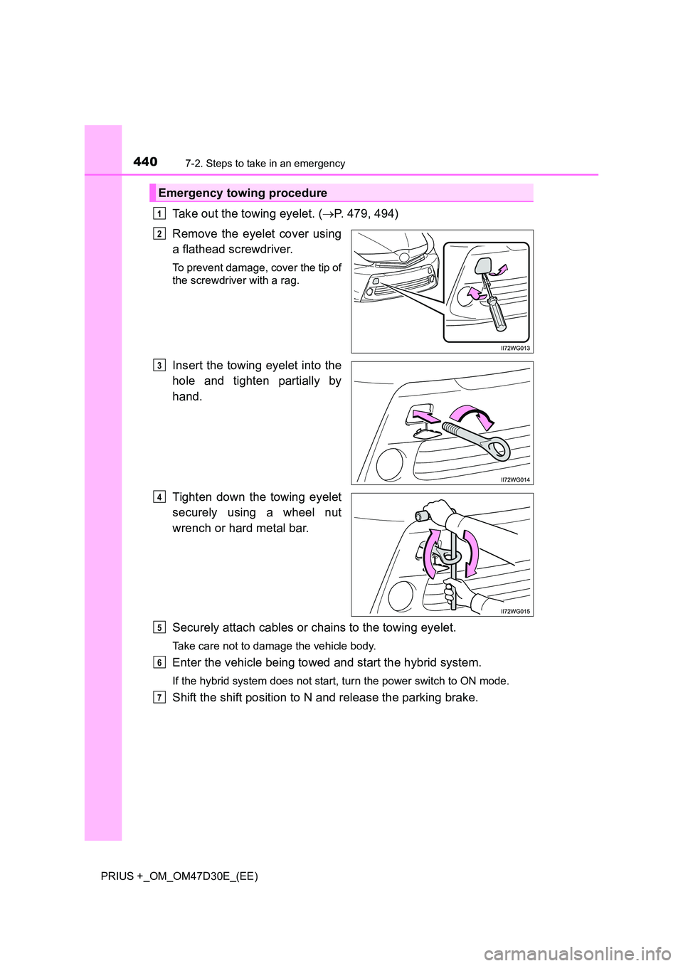 TOYOTA PRIUS PLUS 2019  Owners Manual 4407-2. Steps to take in an emergency
PRIUS +_OM_OM47D30E_(EE)
Take out the towing eyelet. (P. 479, 494) 
Remove the eyelet cover using 
a flathead screwdriver. 
To prevent damage, cover the tip of
