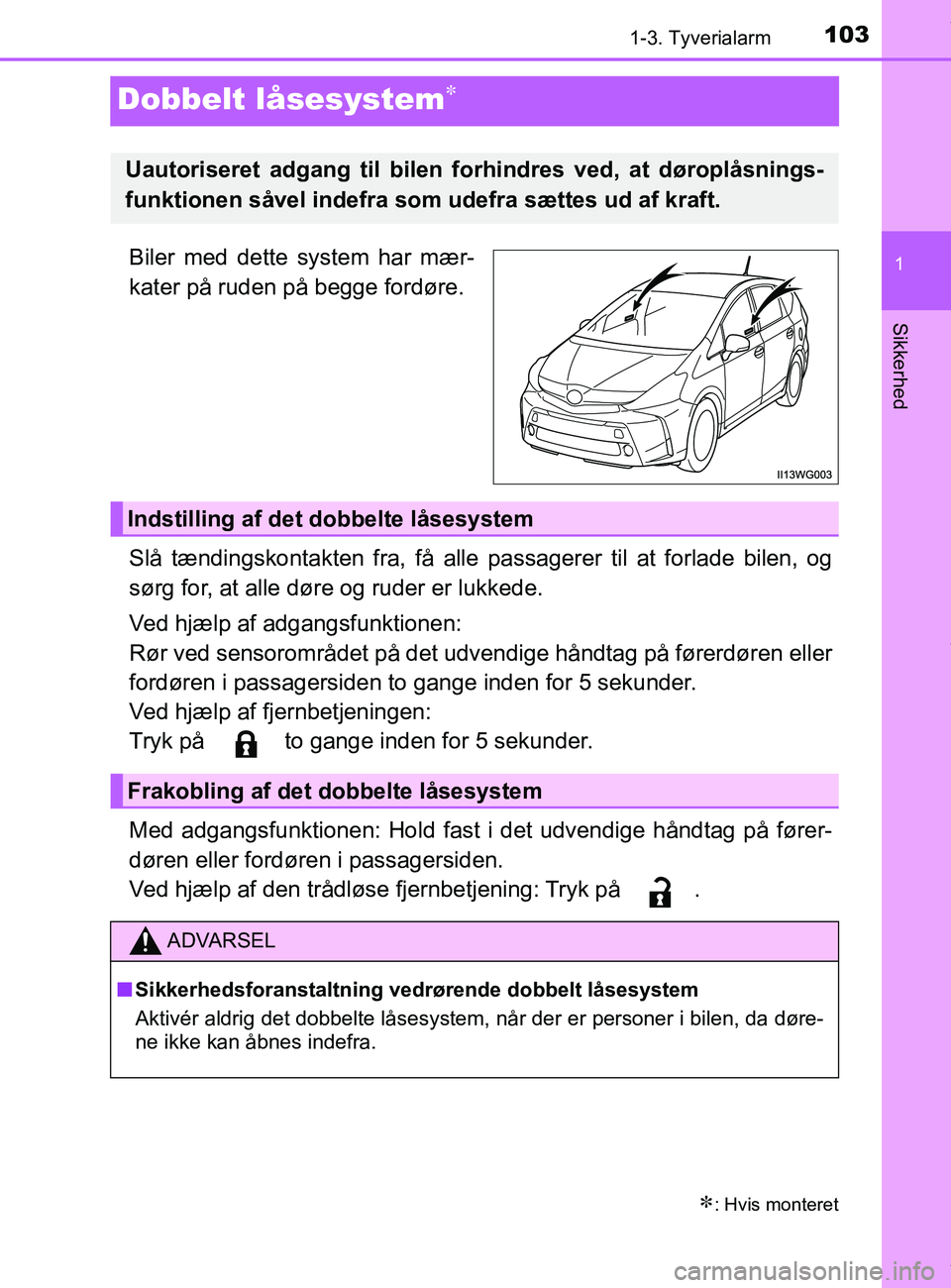 TOYOTA PRIUS PLUS 2019  Brugsanvisning (in Danish) 103
1
1-3. Tyverialarm
Sikkerhed
PRIUS +_OM_OM47D30DK_(EE)
Dobbelt låsesystem
Biler med dette system har mær-
kater på ruden på begge fordøre.
Slå tændingskontakten fra, få alle passagerer 