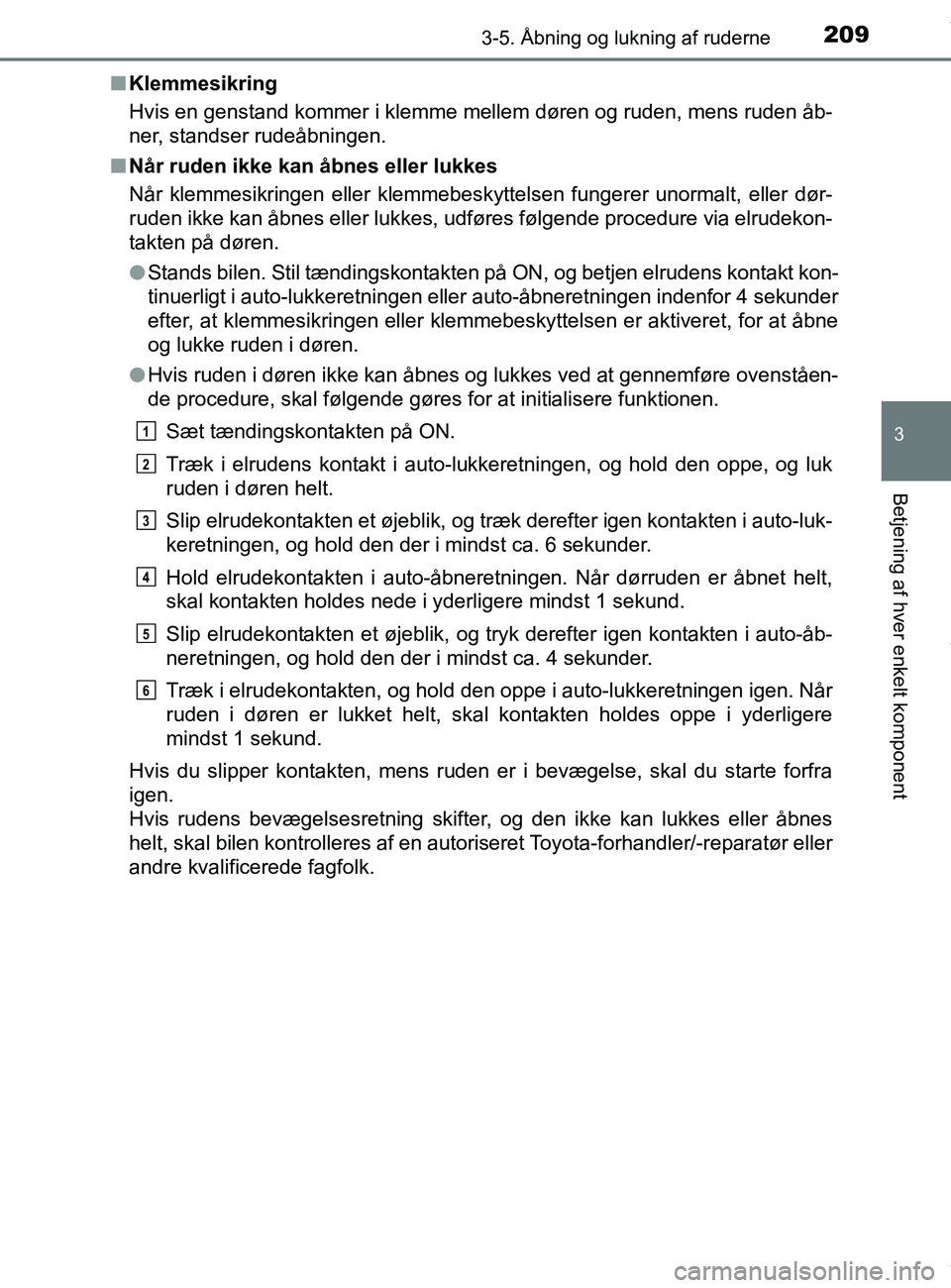TOYOTA PRIUS PLUS 2019 Brugsanvisning (in Danish) 2093-5. Åbning og lukning af ruderne
3
Betjening af hver enkelt komponent
PRIUS +_OM_OM47D30DK_(EE)n
Klemmesikring
Hvis en genstand kommer i klemme me llem døren og ruden, mens ruden åb-
ner, stand TOYOTA PRIUS PLUS 2019 Brugsanvisning (in Danish) 2093-5. Åbning og lukning af ruderne
3
Betjening af hver enkelt komponent
PRIUS +_OM_OM47D30DK_(EE)n
Klemmesikring
Hvis en genstand kommer i klemme me llem døren og ruden, mens ruden åb-
ner, stand