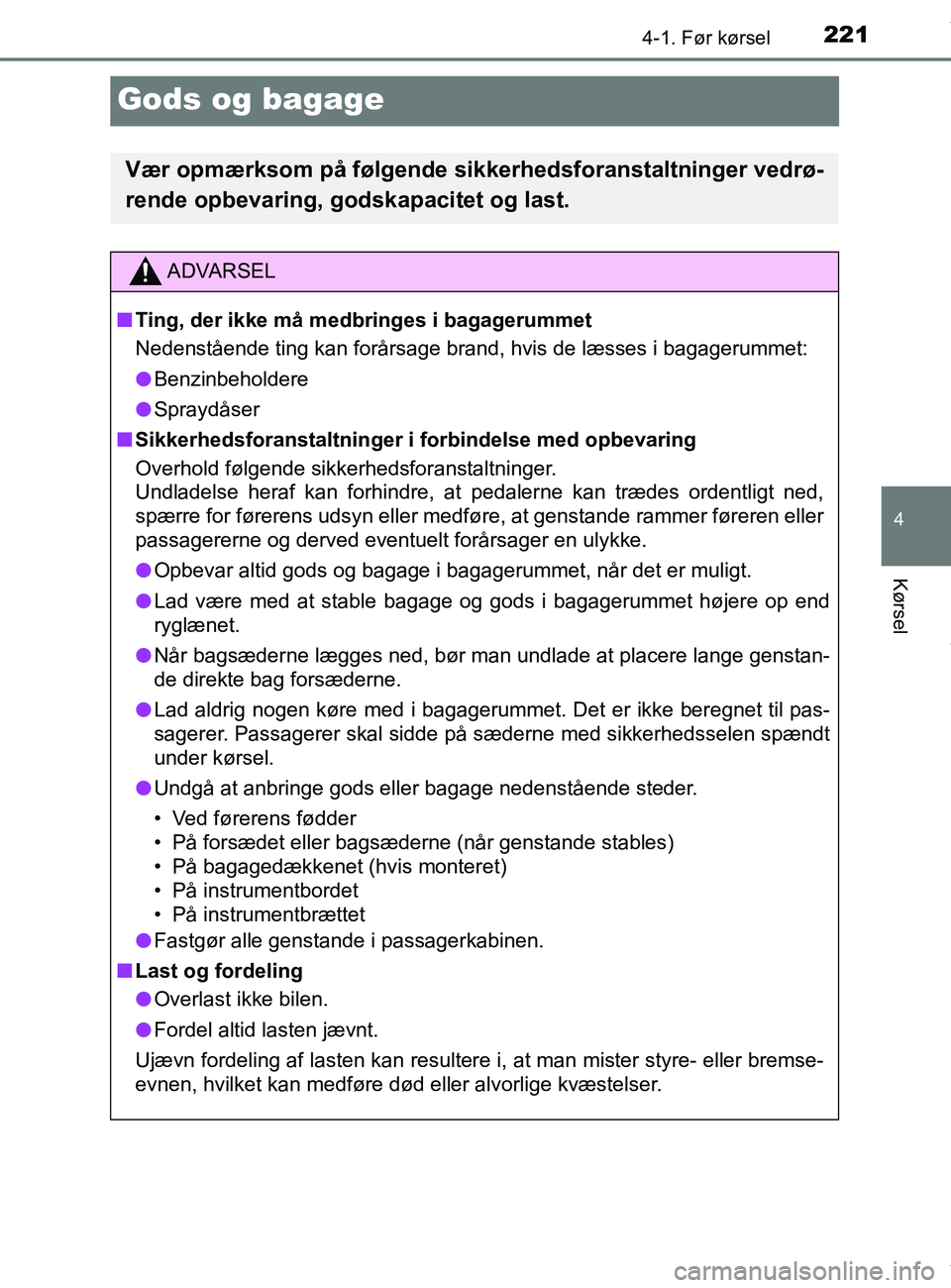 TOYOTA PRIUS PLUS 2019 Brugsanvisning (in Danish) 221
4
4-1. Før kørsel
Kørsel
PRIUS +_OM_OM47D30DK_(EE)
Gods og bagage
Vær opmærksom på følgende sikkerhedsforanstaltninger vedrø-
rende opbevaring, godskapacitet og last.
ADVARSEL
n Ting, der TOYOTA PRIUS PLUS 2019 Brugsanvisning (in Danish) 221
4
4-1. Før kørsel
Kørsel
PRIUS +_OM_OM47D30DK_(EE)
Gods og bagage
Vær opmærksom på følgende sikkerhedsforanstaltninger vedrø-
rende opbevaring, godskapacitet og last.
ADVARSEL
n Ting, der