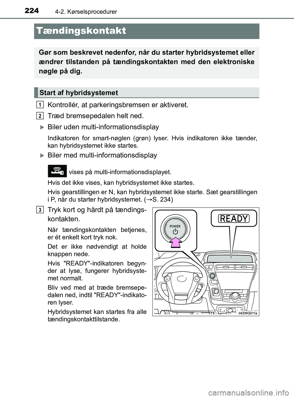 TOYOTA PRIUS PLUS 2019 Brugsanvisning (in Danish) 2244-2. Kørselsprocedurer
PRIUS +_OM_OM47D30DK_(EE)
Tændingskontakt
Kontrollér, at parkeringsbremsen er aktiveret.
Træd bremsepedalen helt ned.
Biler uden multi-informationsdisplay
Indikatoren TOYOTA PRIUS PLUS 2019 Brugsanvisning (in Danish) 2244-2. Kørselsprocedurer
PRIUS +_OM_OM47D30DK_(EE)
Tændingskontakt
Kontrollér, at parkeringsbremsen er aktiveret.
Træd bremsepedalen helt ned.
Biler uden multi-informationsdisplay
Indikatoren