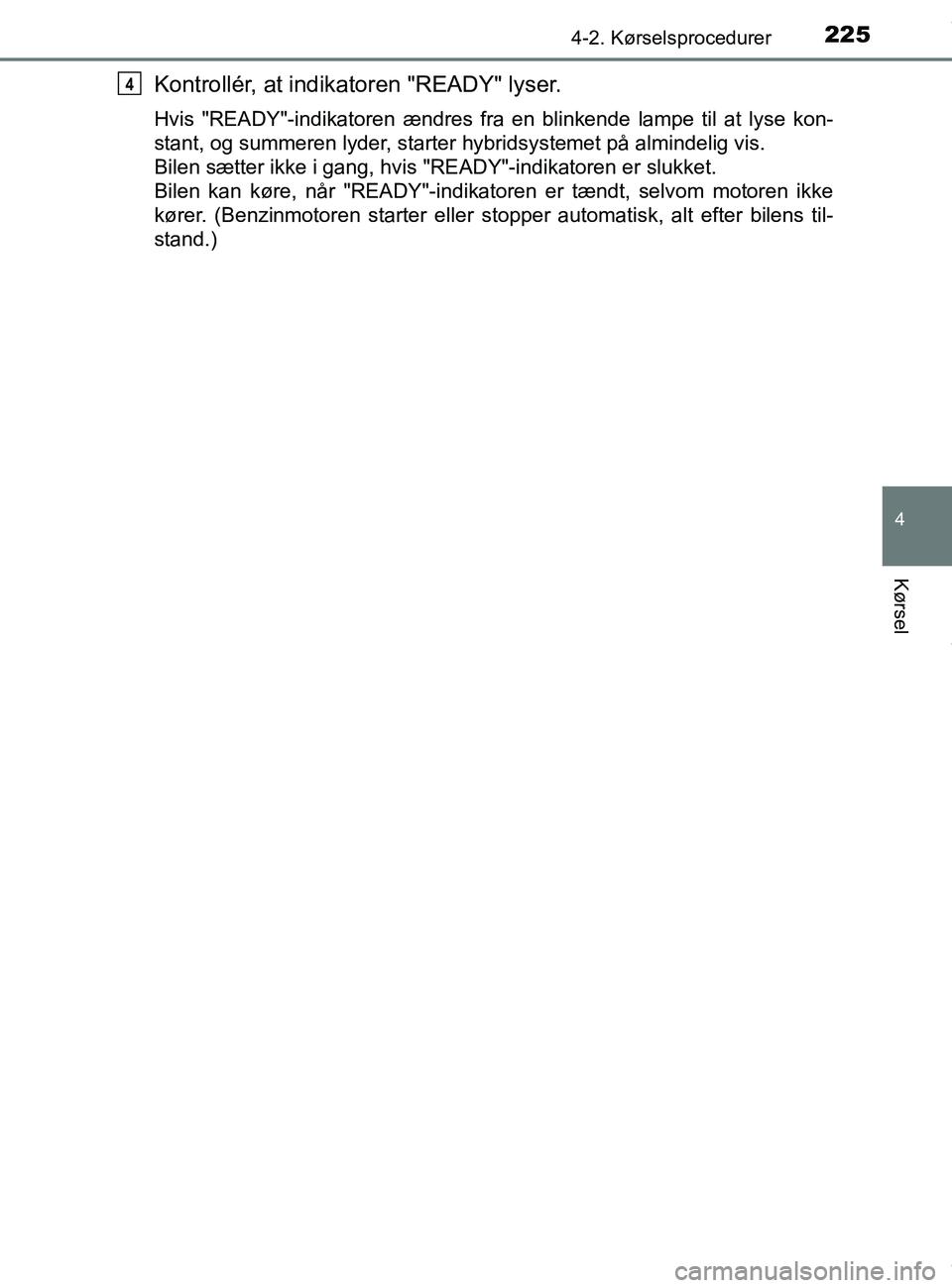 TOYOTA PRIUS PLUS 2019 Brugsanvisning (in Danish) 2254-2. Kørselsprocedurer
4
Kørsel
PRIUS +_OM_OM47D30DK_(EE)
Kontrollér, at indikatoren "READY" lyser.
Hvis "READY"-indikatoren ændres fra en blinkende lampe til at lyse kon-
stant, og summeren ly TOYOTA PRIUS PLUS 2019 Brugsanvisning (in Danish) 2254-2. Kørselsprocedurer
4
Kørsel
PRIUS +_OM_OM47D30DK_(EE)
Kontrollér, at indikatoren "READY" lyser.
Hvis "READY"-indikatoren ændres fra en blinkende lampe til at lyse kon-
stant, og summeren ly