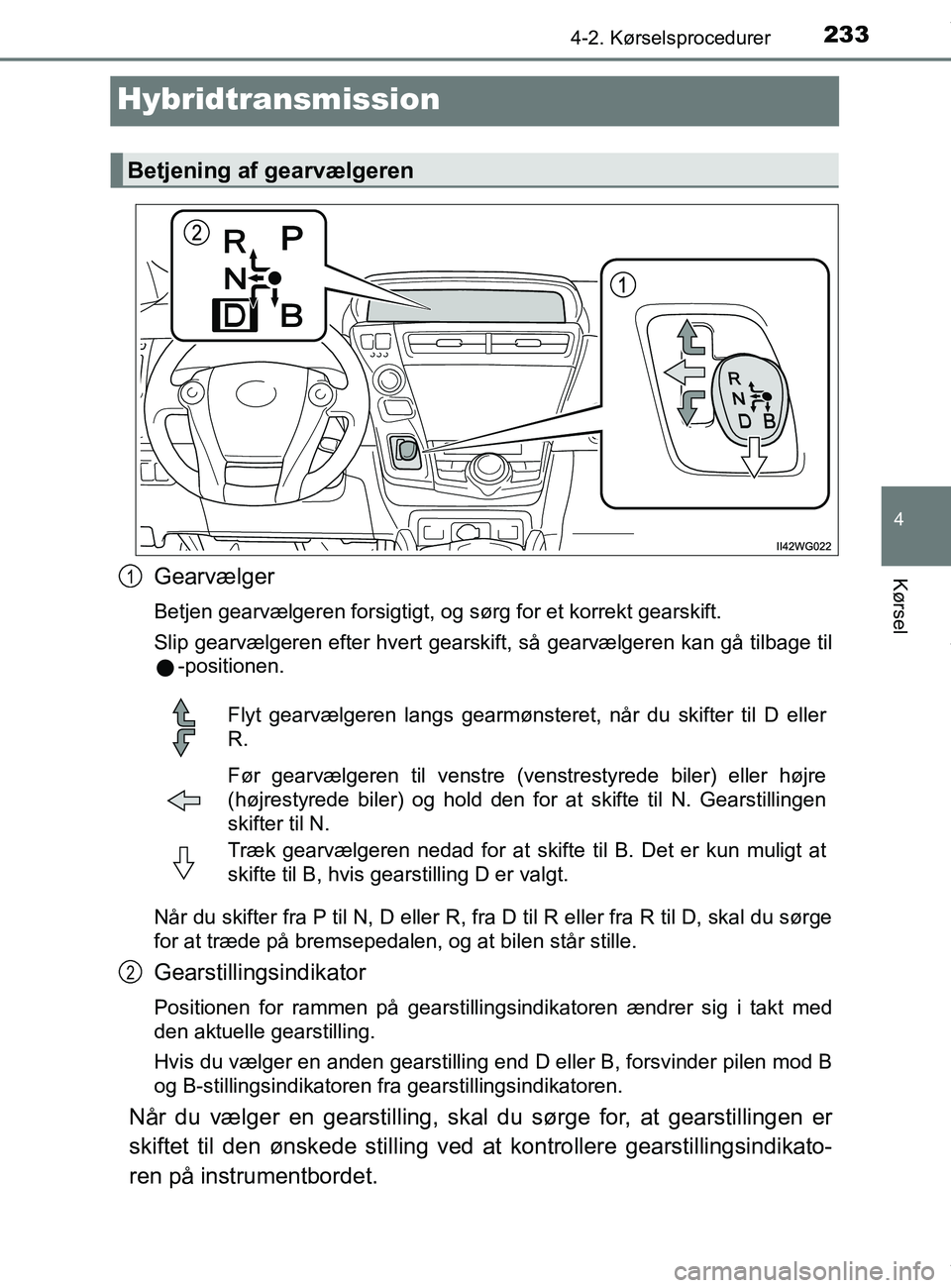 TOYOTA PRIUS PLUS 2019 Brugsanvisning (in Danish) 233
4
4-2. Kørselsprocedurer
Kørsel
PRIUS +_OM_OM47D30DK_(EE)
Hybridtransmission
Gearvælger
Betjen gearvælgeren forsigtigt, og sørg for et korrekt gearskift.
Slip gearvælgeren efter hvert gearsk TOYOTA PRIUS PLUS 2019 Brugsanvisning (in Danish) 233
4
4-2. Kørselsprocedurer
Kørsel
PRIUS +_OM_OM47D30DK_(EE)
Hybridtransmission
Gearvælger
Betjen gearvælgeren forsigtigt, og sørg for et korrekt gearskift.
Slip gearvælgeren efter hvert gearsk