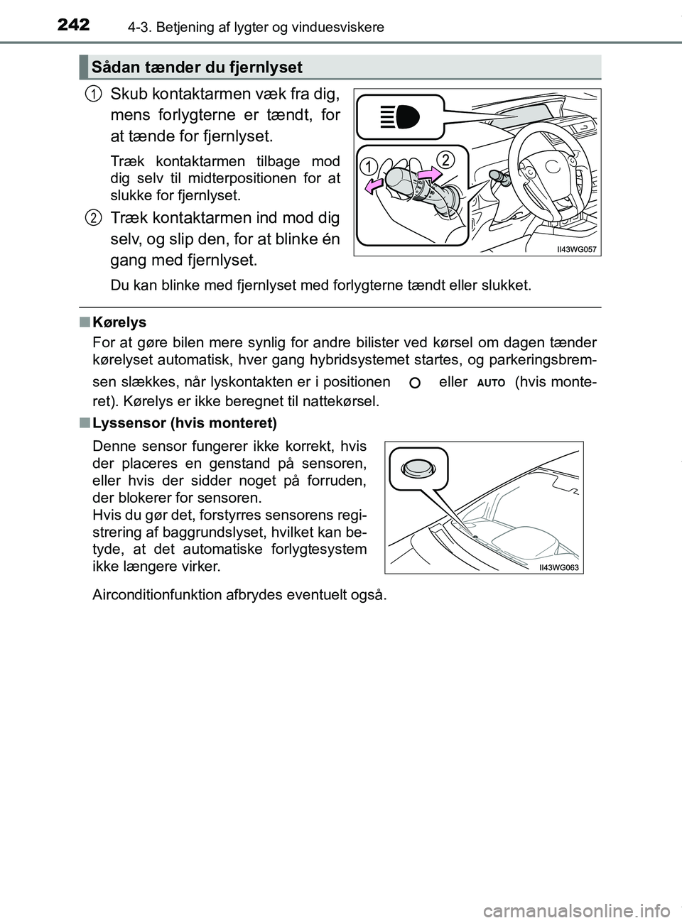 TOYOTA PRIUS PLUS 2019  Brugsanvisning (in Danish) 2424-3. Betjening af lygter og vinduesviskere
PRIUS +_OM_OM47D30DK_(EE)
Skub kontaktarmen væk fra dig,
mens forlygterne er tændt, for
at tænde for fjernlyset.
Træk kontaktarmen tilbage mod
dig sel