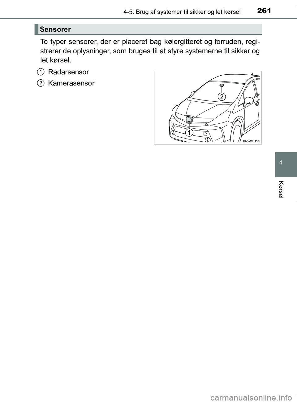 TOYOTA PRIUS PLUS 2019 Brugsanvisning (in Danish) 2614-5. Brug af systemer til sikker og let kørsel
4
Kørsel
PRIUS +_OM_OM47D30DK_(EE)
To typer sensorer, der er placeret bag kølergitteret og forruden, regi-
strerer de oplysninger, som bruges til TOYOTA PRIUS PLUS 2019 Brugsanvisning (in Danish) 2614-5. Brug af systemer til sikker og let kørsel
4
Kørsel
PRIUS +_OM_OM47D30DK_(EE)
To typer sensorer, der er placeret bag kølergitteret og forruden, regi-
strerer de oplysninger, som bruges til