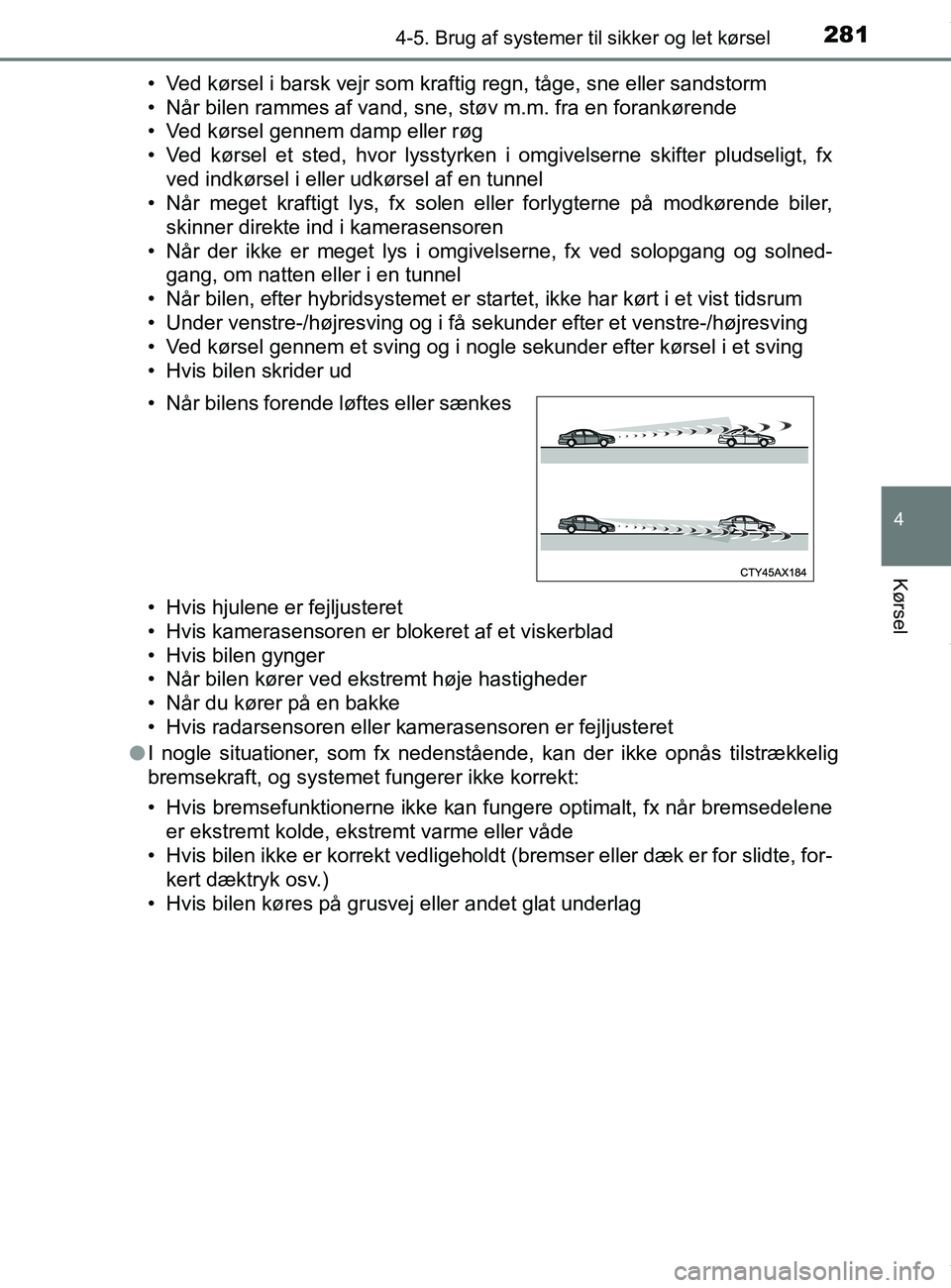 TOYOTA PRIUS PLUS 2019  Brugsanvisning (in Danish) 2814-5. Brug af systemer til sikker og let kørsel
4
Kørsel
PRIUS +_OM_OM47D30DK_(EE)• Ved kørsel i barsk vejr som kraftig regn, tåge, sne eller sandstorm
• Når bilen rammes af vand, sne, stø