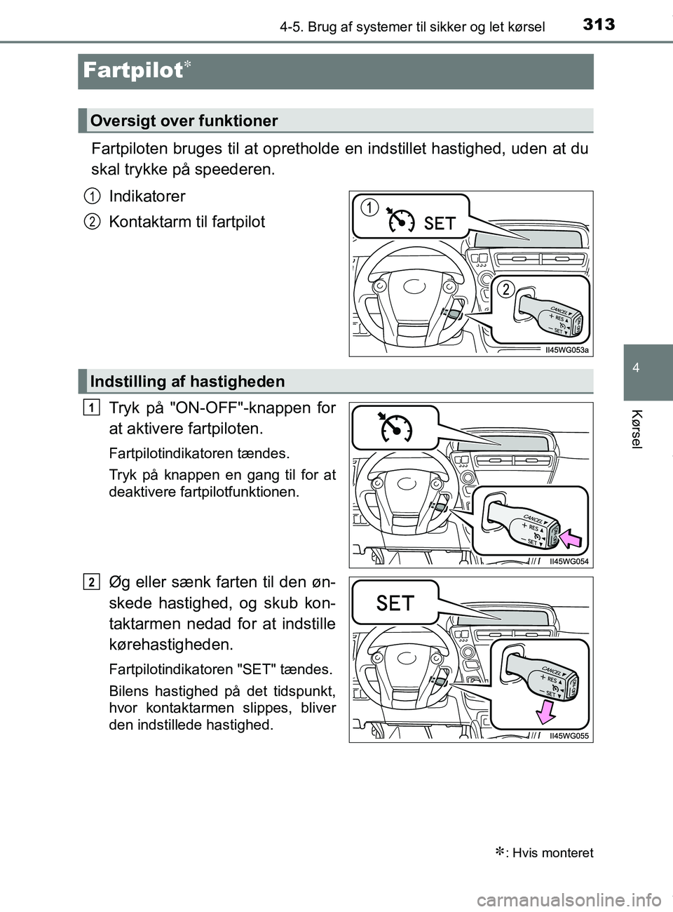 TOYOTA PRIUS PLUS 2019 Brugsanvisning (in Danish) 313
4
4-5. Brug af systemer til sikker og let kørsel
Kørsel
PRIUS +_OM_OM47D30DK_(EE)
Fartpilot
Fartpiloten bruges til at oprethol de en indstillet hastighed, uden at du
skal trykke på speederen TOYOTA PRIUS PLUS 2019 Brugsanvisning (in Danish) 313
4
4-5. Brug af systemer til sikker og let kørsel
Kørsel
PRIUS +_OM_OM47D30DK_(EE)
Fartpilot
Fartpiloten bruges til at oprethol de en indstillet hastighed, uden at du
skal trykke på speederen