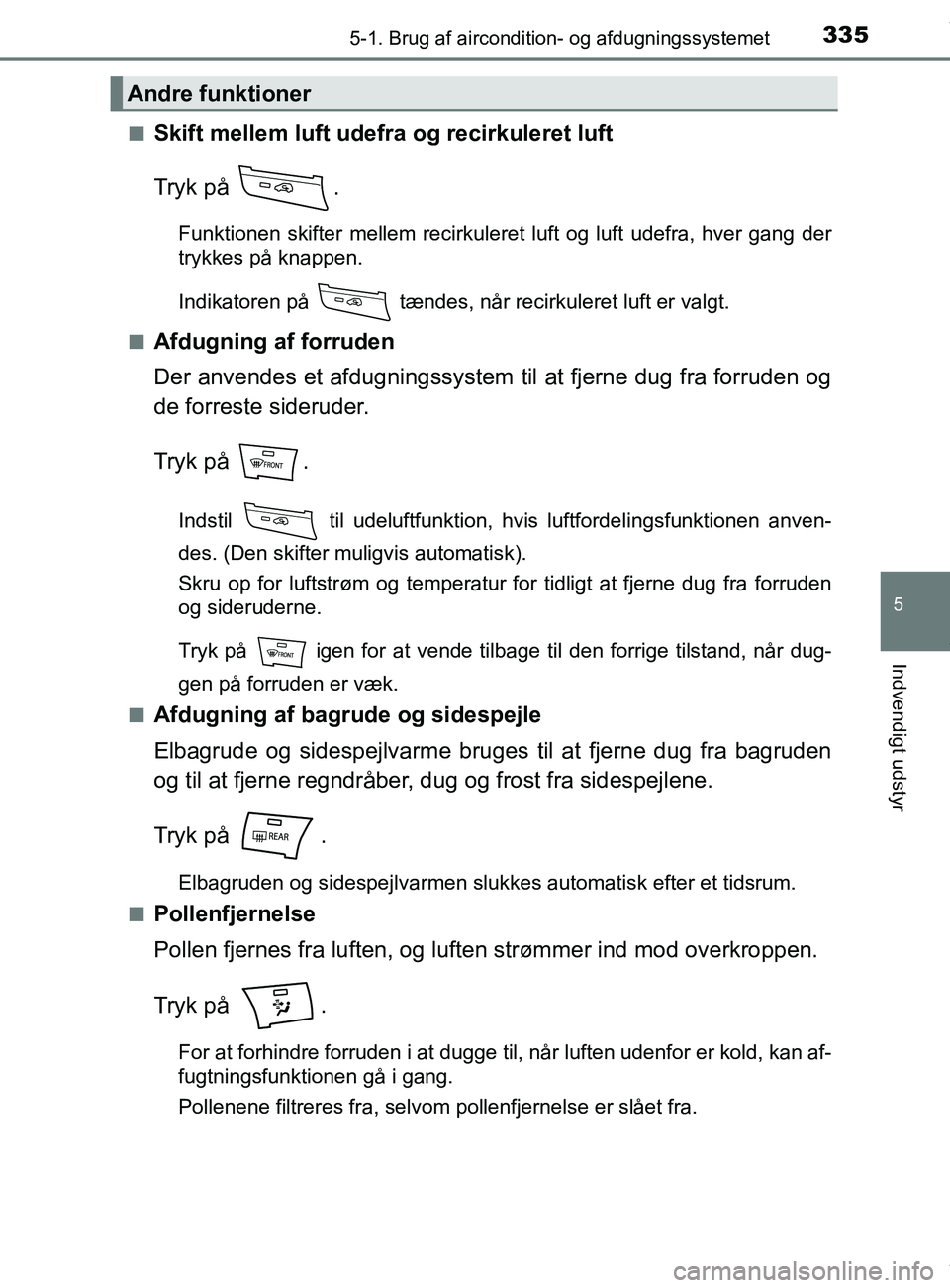 TOYOTA PRIUS PLUS 2019 Brugsanvisning (in Danish) 3355-1. Brug af aircondition- og afdugningssystemet
5
Indvendigt udstyr
PRIUS +_OM_OM47D30DK_(EE)n
Skift mellem luft udefra og recirkuleret luft
Tryk på .
Funktionen skifter mellem recirkuleret luft TOYOTA PRIUS PLUS 2019 Brugsanvisning (in Danish) 3355-1. Brug af aircondition- og afdugningssystemet
5
Indvendigt udstyr
PRIUS +_OM_OM47D30DK_(EE)n
Skift mellem luft udefra og recirkuleret luft
Tryk på .
Funktionen skifter mellem recirkuleret luft