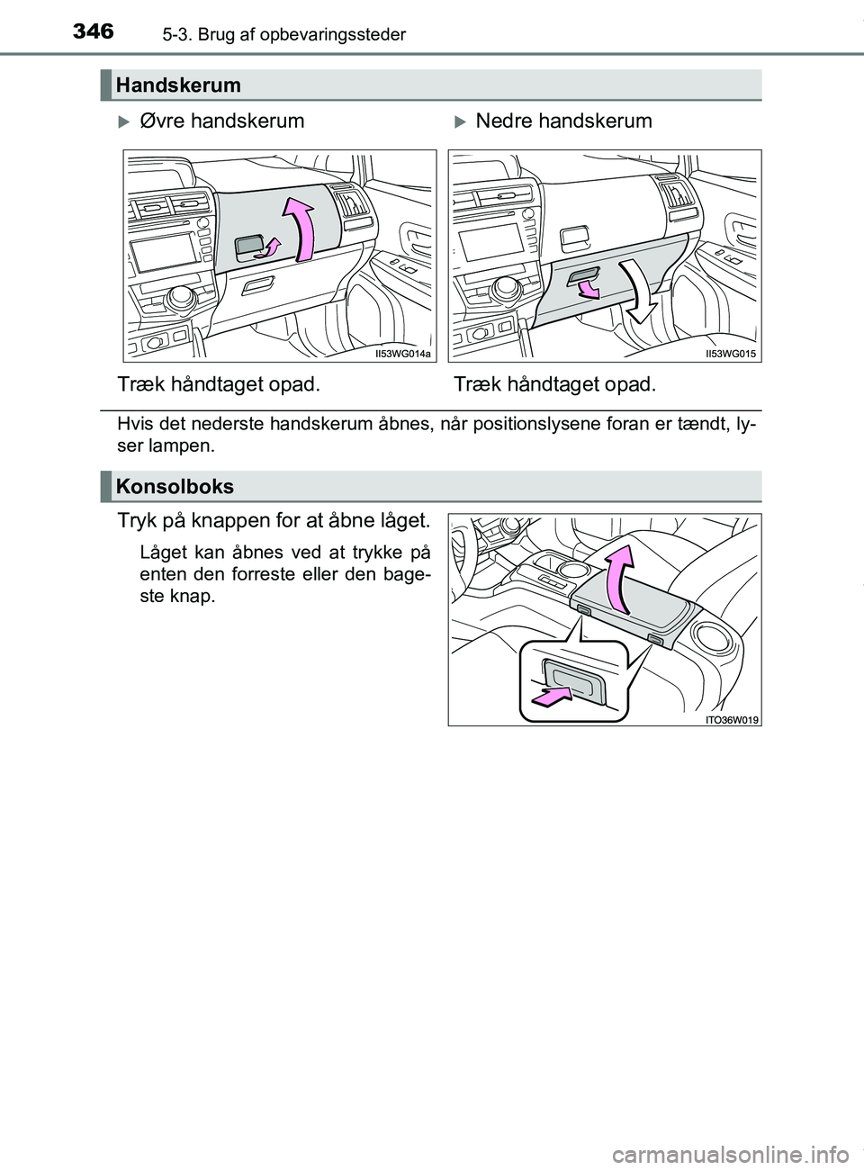 TOYOTA PRIUS PLUS 2019  Brugsanvisning (in Danish) 3465-3. Brug af opbevaringssteder
PRIUS +_OM_OM47D30DK_(EE)
Hvis det nederste handskerum åbnes, når positionslysene foran er tændt, ly-
ser lampen.
Tryk på knappen for at åbne låget.
Låget kan 