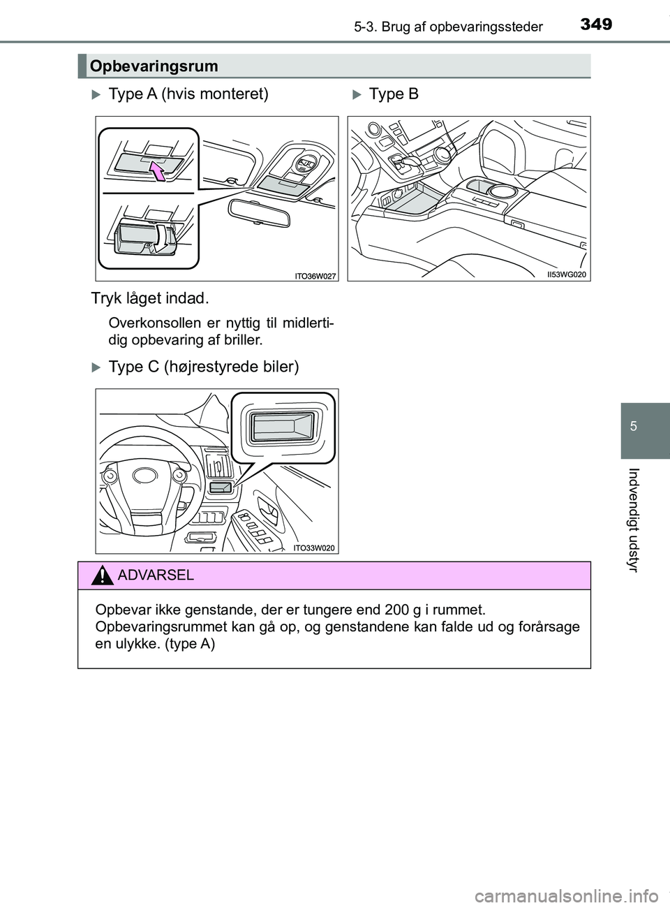 TOYOTA PRIUS PLUS 2019  Brugsanvisning (in Danish) 3495-3. Brug af opbevaringssteder
5
Indvendigt udstyr
PRIUS +_OM_OM47D30DK_(EE)
Opbevaringsrum
Type A (hvis monteret)Type B
Tryk låget indad.
Overkonsollen er nyttig til midlerti-
dig opbevarin