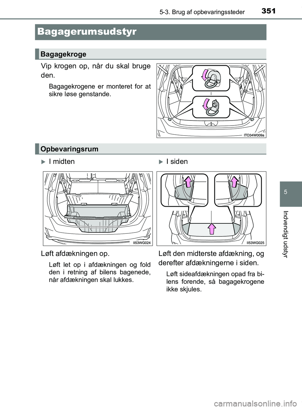 TOYOTA PRIUS PLUS 2019 Brugsanvisning (in Danish) 3515-3. Brug af opbevaringssteder
5
Indvendigt udstyr
PRIUS +_OM_OM47D30DK_(EE)
Bagagerumsudstyr
Vip krogen op, når du skal bruge
den.
Bagagekrogene er monteret for at
sikre løse genstande.
Bagagekr TOYOTA PRIUS PLUS 2019 Brugsanvisning (in Danish) 3515-3. Brug af opbevaringssteder
5
Indvendigt udstyr
PRIUS +_OM_OM47D30DK_(EE)
Bagagerumsudstyr
Vip krogen op, når du skal bruge
den.
Bagagekrogene er monteret for at
sikre løse genstande.
Bagagekr