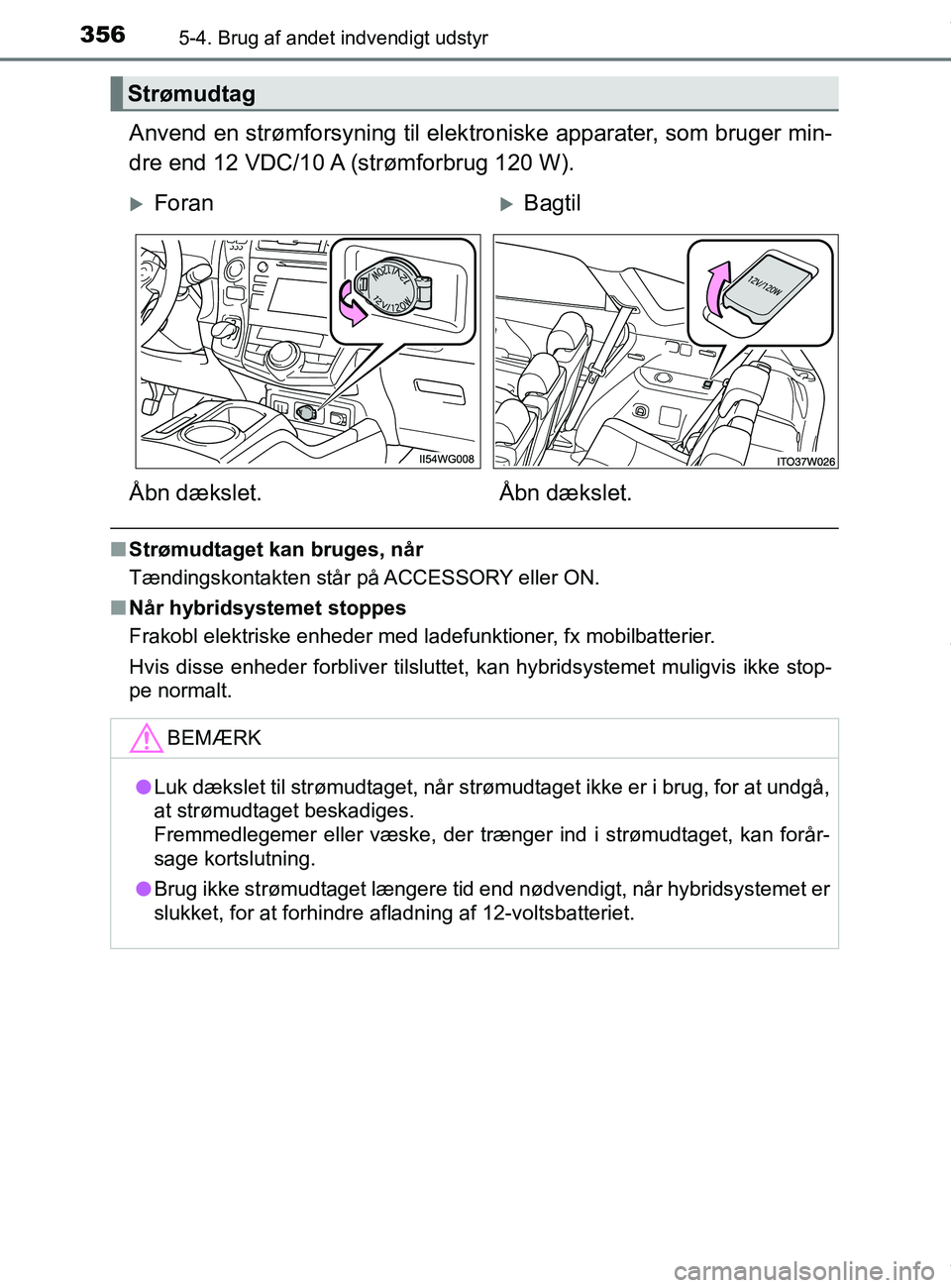 TOYOTA PRIUS PLUS 2019 Brugsanvisning (in Danish) 3565-4. Brug af andet indvendigt udstyr
PRIUS +_OM_OM47D30DK_(EE)
Anvend en strømforsyning til elektroniske apparater, som bruger min-
dre end 12 VDC/10 A (strømforbrug 120 W).
n Strømudtaget kan b TOYOTA PRIUS PLUS 2019 Brugsanvisning (in Danish) 3565-4. Brug af andet indvendigt udstyr
PRIUS +_OM_OM47D30DK_(EE)
Anvend en strømforsyning til elektroniske apparater, som bruger min-
dre end 12 VDC/10 A (strømforbrug 120 W).
n Strømudtaget kan b