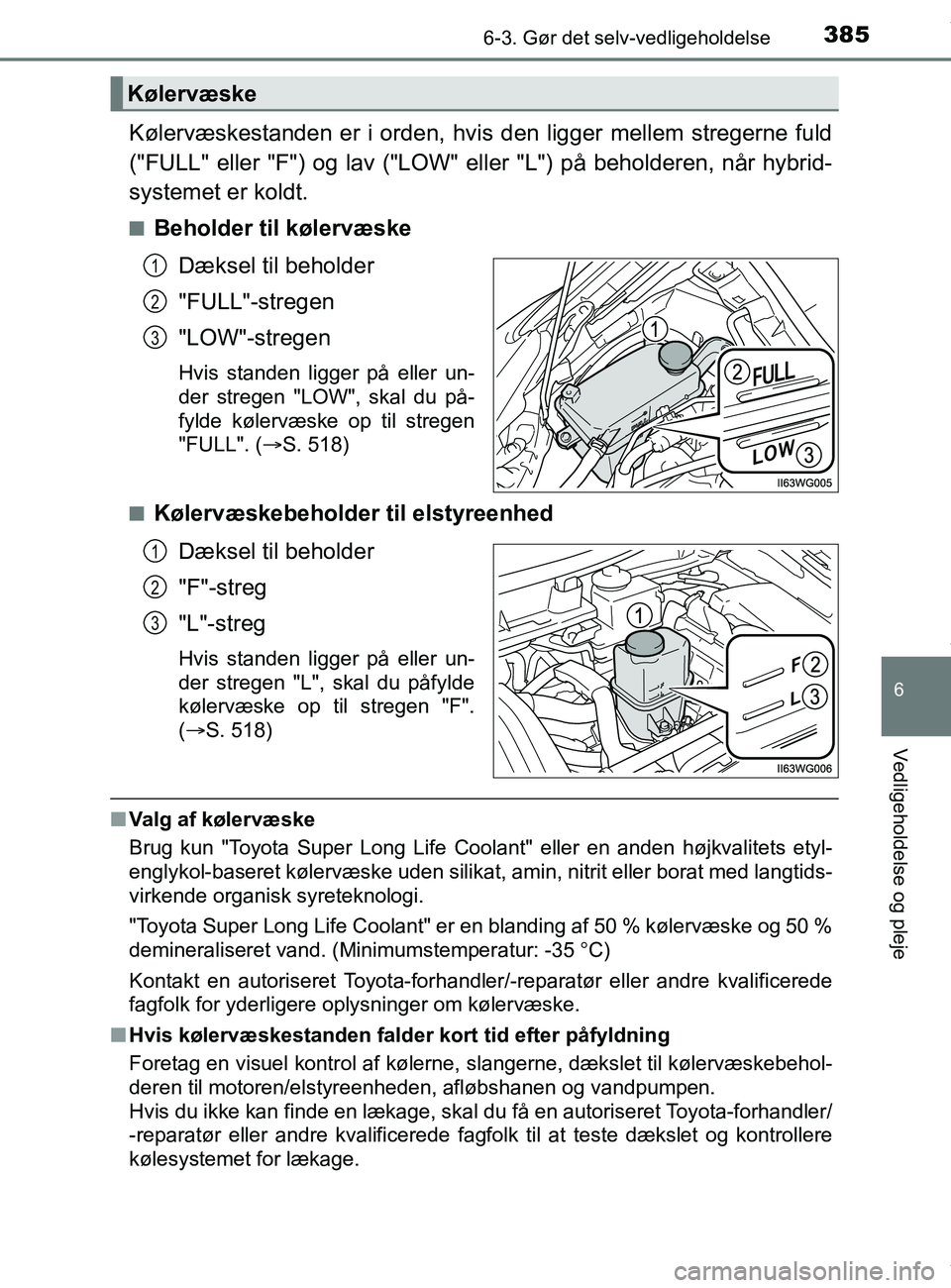 TOYOTA PRIUS PLUS 2019  Brugsanvisning (in Danish) 3856-3. Gør det selv-vedligeholdelse
6
Vedligeholdelse og pleje
PRIUS +_OM_OM47D30DK_(EE)
Kølervæskestanden er i orden, hvis den ligger mellem stregerne fuld
("FULL" eller "F") og lav ("LOW" eller 