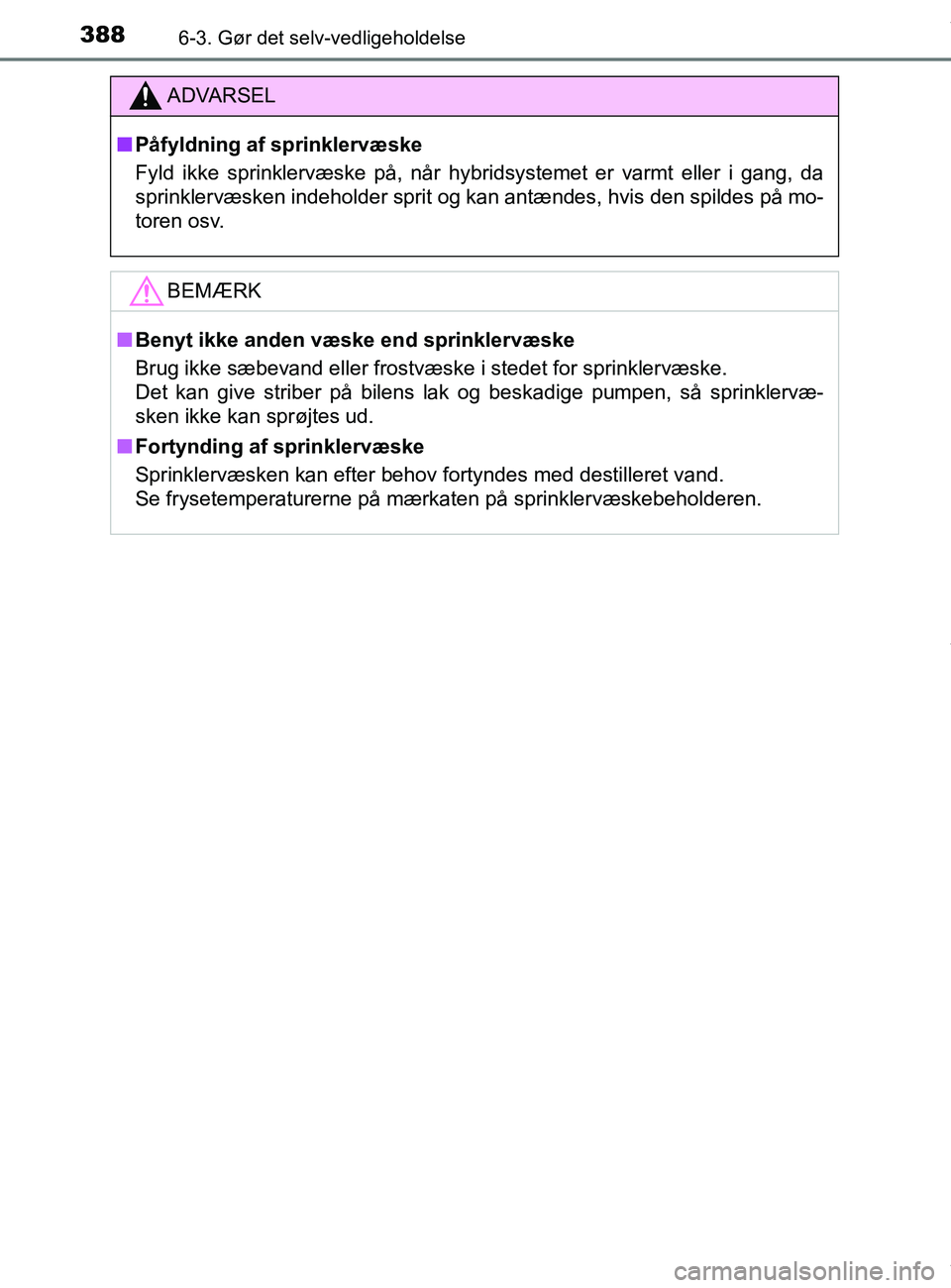 TOYOTA PRIUS PLUS 2019  Brugsanvisning (in Danish) 3886-3. Gør det selv-vedligeholdelse
PRIUS +_OM_OM47D30DK_(EE)
ADVARSEL
nPåfyldning af sprinklervæske
Fyld ikke sprinklervæske på, når hybridsystemet er varmt eller i gang, da
sprinklervæsken i