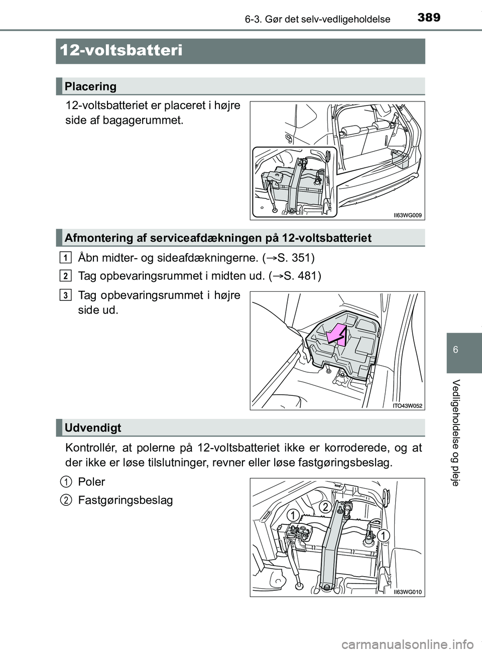 TOYOTA PRIUS PLUS 2019  Brugsanvisning (in Danish) 3896-3. Gør det selv-vedligeholdelse
6
Vedligeholdelse og pleje
PRIUS +_OM_OM47D30DK_(EE)
12-voltsbatteri
12-voltsbatteriet er placeret i højre
side af bagagerummet.Åbn midter- og sideafdækningern