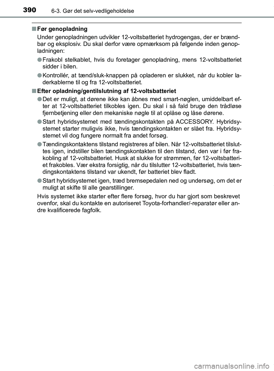 TOYOTA PRIUS PLUS 2019  Brugsanvisning (in Danish) 3906-3. Gør det selv-vedligeholdelse
PRIUS +_OM_OM47D30DK_(EE)
nFør genopladning
Under genopladningen udvikler 12-voltsba tteriet hydrogengas, der er brænd-
bar og eksplosiv. Du skal derfor være o