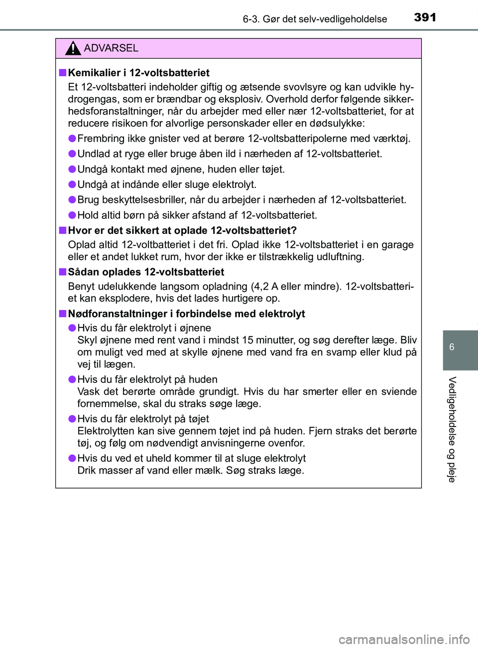 TOYOTA PRIUS PLUS 2019  Brugsanvisning (in Danish) 3916-3. Gør det selv-vedligeholdelse
6
Vedligeholdelse og pleje
PRIUS +_OM_OM47D30DK_(EE)
ADVARSEL
nKemikalier i 12-voltsbatteriet
Et 12-voltsbatteri indeholder giftig og ætsende svovlsyre og kan ud