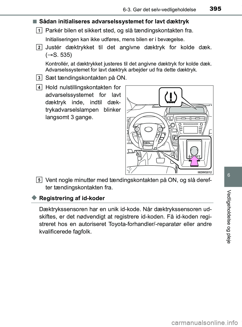 TOYOTA PRIUS PLUS 2019  Brugsanvisning (in Danish) 3956-3. Gør det selv-vedligeholdelse
6
Vedligeholdelse og pleje
PRIUS +_OM_OM47D30DK_(EE)n
Sådan initialiseres advarselssystemet for lavt dæktryk
Parkér bilen et sikkert sted , og slå tændingsko