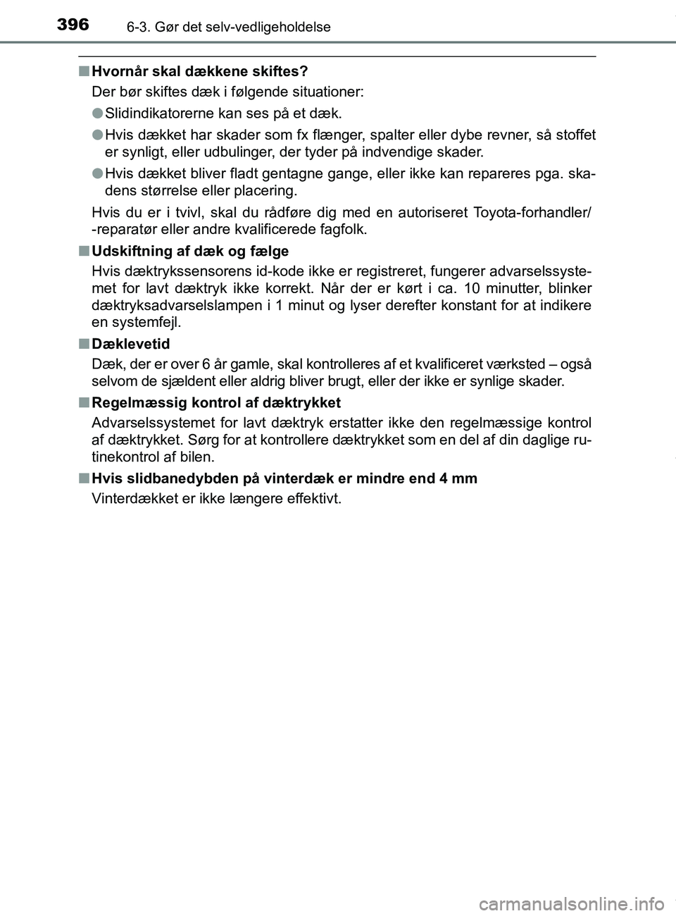TOYOTA PRIUS PLUS 2019  Brugsanvisning (in Danish) 3966-3. Gør det selv-vedligeholdelse
PRIUS +_OM_OM47D30DK_(EE)
nHvornår skal dækkene skiftes?
Der bør skiftes dæk i følgende situationer:
lSlidindikatorerne kan ses på et dæk.
l Hvis dækket h