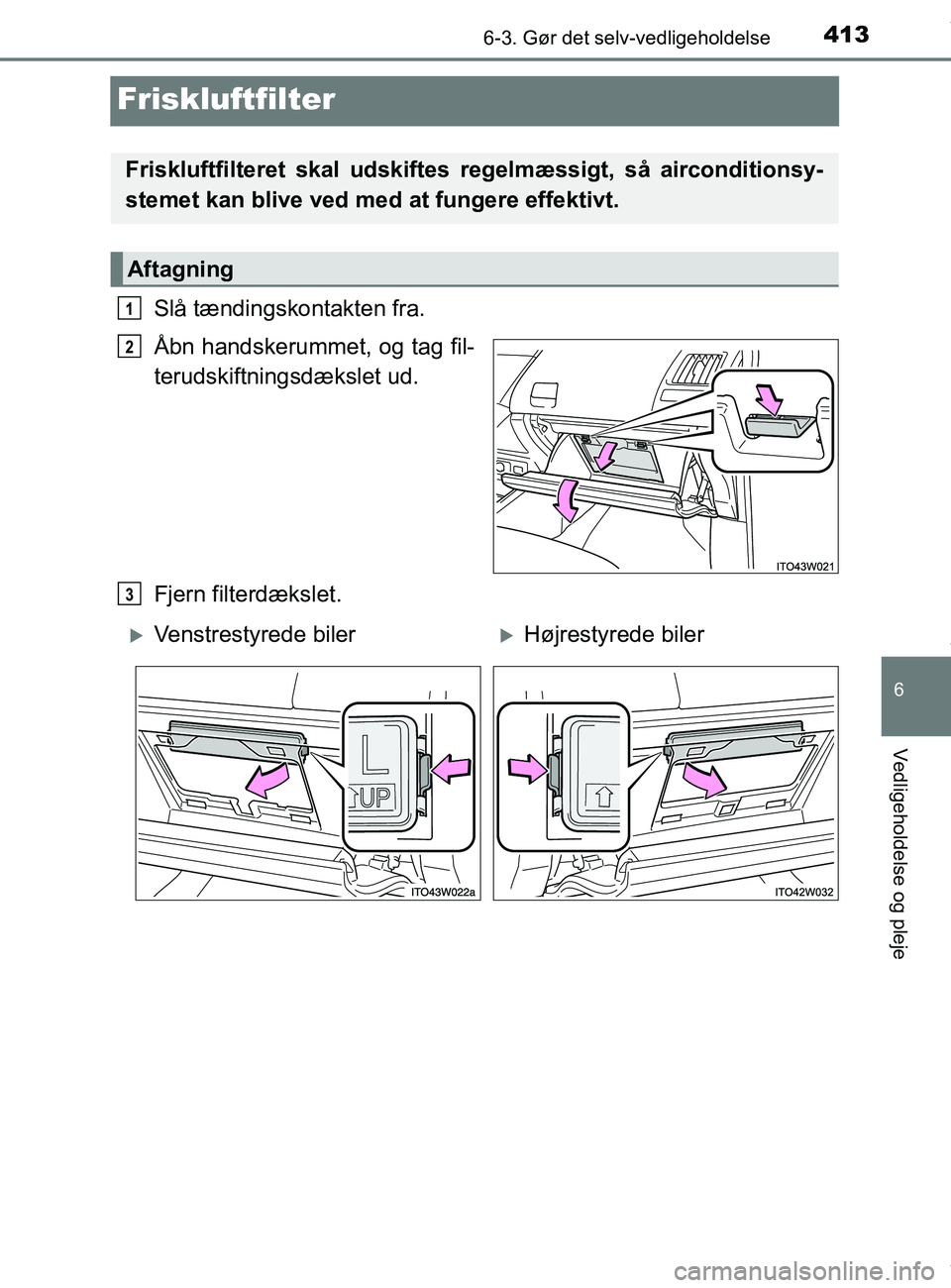 TOYOTA PRIUS PLUS 2019  Brugsanvisning (in Danish) 4136-3. Gør det selv-vedligeholdelse
6
Vedligeholdelse og pleje
PRIUS +_OM_OM47D30DK_(EE)
Friskluftfilter
Slå tændingskontakten fra.
Åbn handskerummet, og tag fil-
terudskiftningsdækslet ud.
Fjer