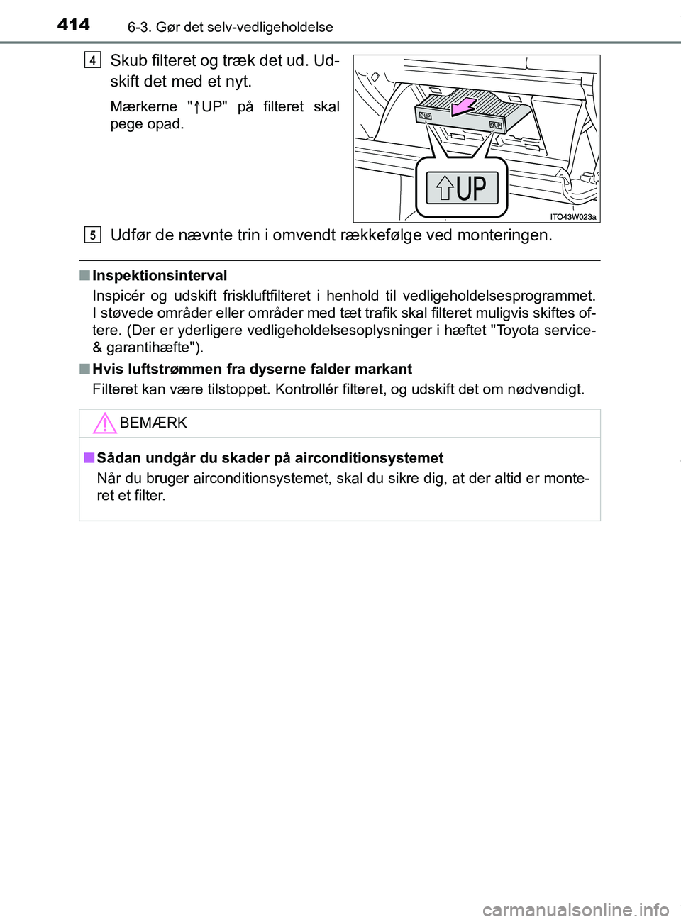 TOYOTA PRIUS PLUS 2019  Brugsanvisning (in Danish) 4146-3. Gør det selv-vedligeholdelse
PRIUS +_OM_OM47D30DK_(EE)
Skub filteret og træk det ud. Ud-
skift det med et nyt.
Mærkerne "UP" på filteret skal
pege opad.
Udfør de nævnte trin i omvendt