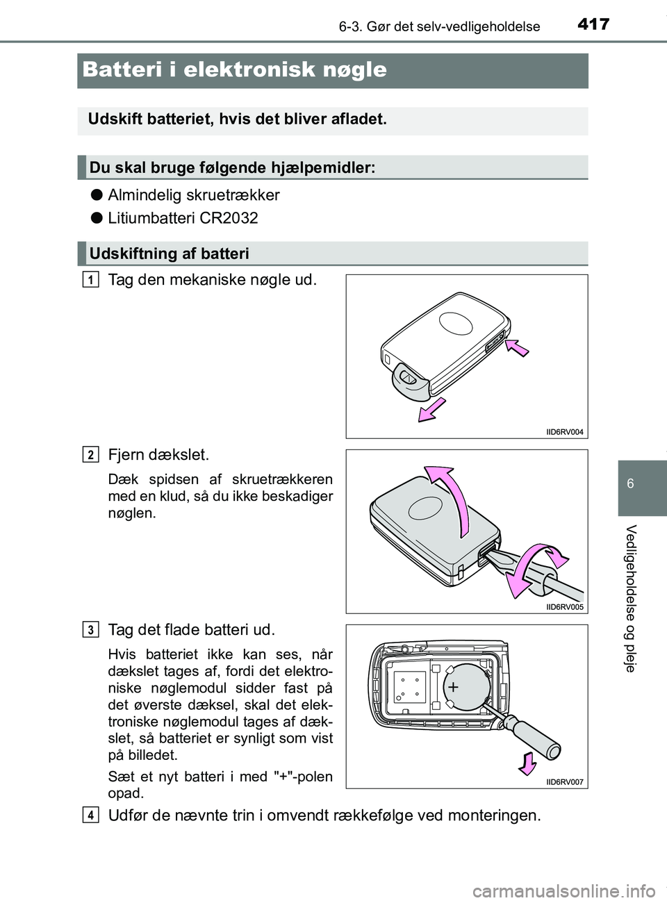 TOYOTA PRIUS PLUS 2019  Brugsanvisning (in Danish) 4176-3. Gør det selv-vedligeholdelse
6
Vedligeholdelse og pleje
PRIUS +_OM_OM47D30DK_(EE)
Batteri i elektronisk nøgle
lAlmindelig skruetrækker
l Litiumbatteri CR2032
Tag den mekaniske nøgle ud.
Fj