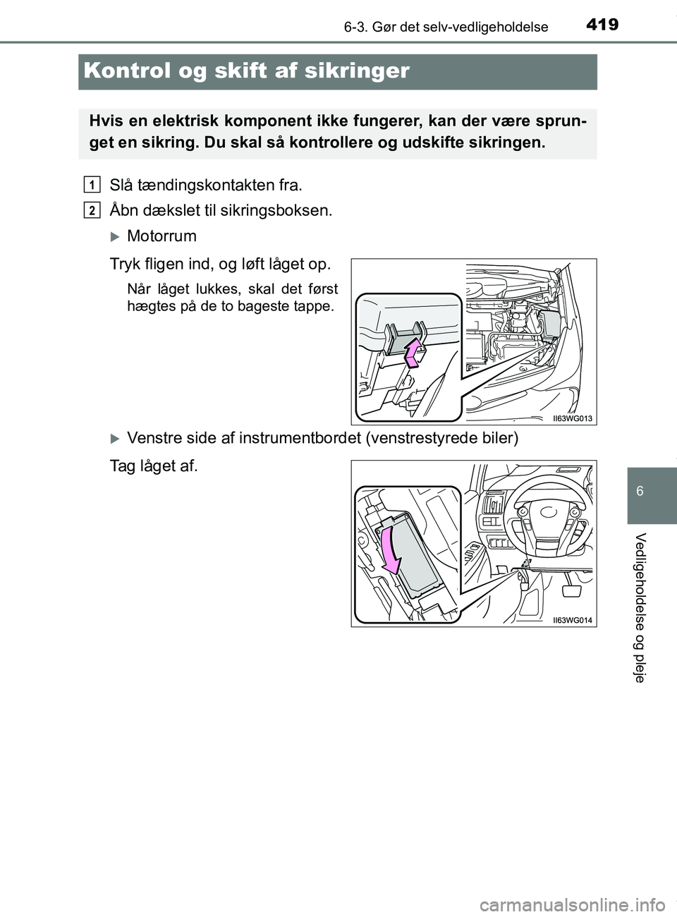 TOYOTA PRIUS PLUS 2019  Brugsanvisning (in Danish) 4196-3. Gør det selv-vedligeholdelse
6
Vedligeholdelse og pleje
PRIUS +_OM_OM47D30DK_(EE)
Kontrol og skift af sikringer
Slå tændingskontakten fra.
Åbn dækslet til sikringsboksen.
Motorrum
Tryk