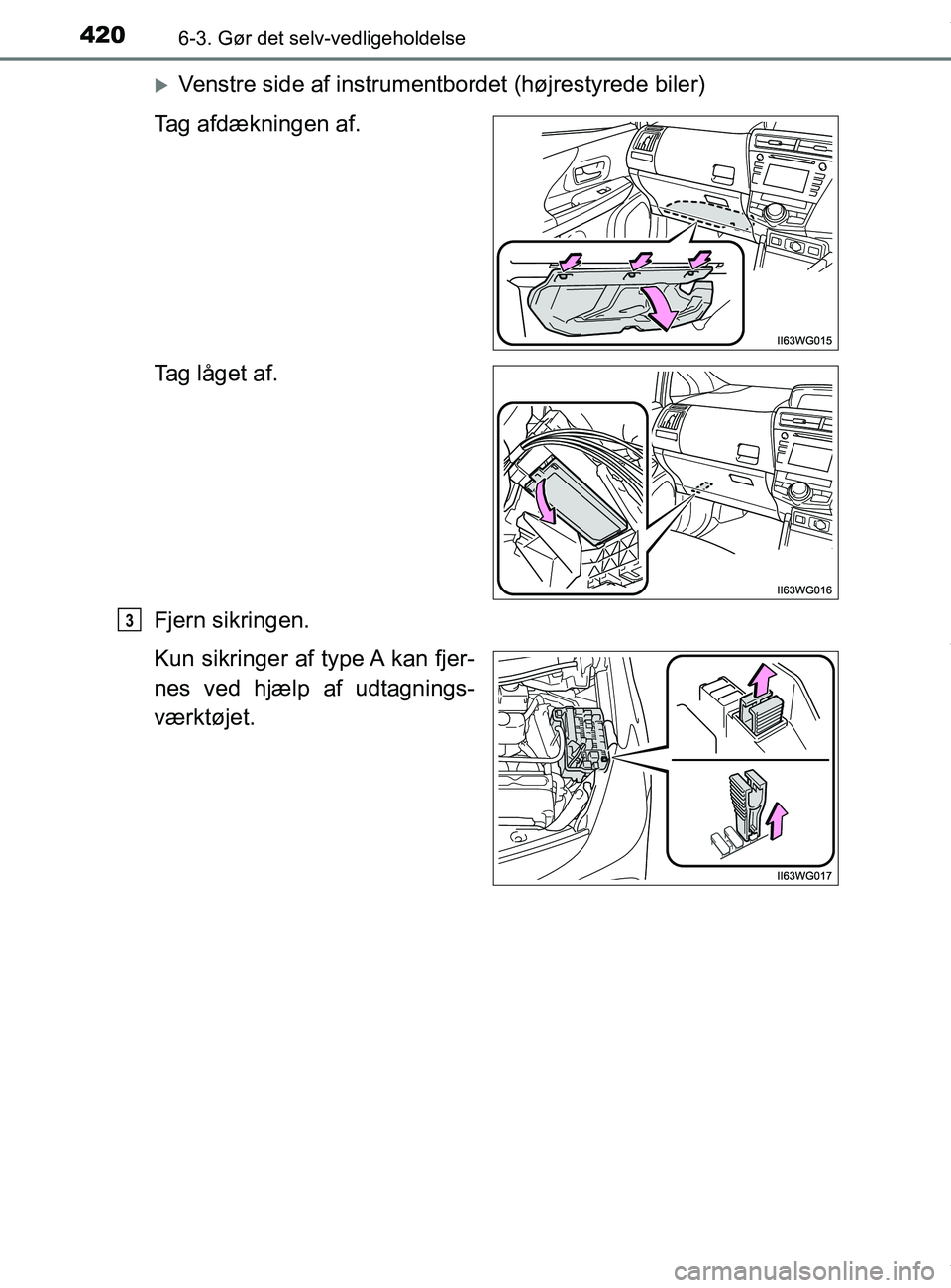 TOYOTA PRIUS PLUS 2019  Brugsanvisning (in Danish) 4206-3. Gør det selv-vedligeholdelse
PRIUS +_OM_OM47D30DK_(EE)
Venstre side af instrumentbordet (højrestyrede biler)
Tag afdækningen af.
Tag låget af.
Fjern sikringen.
Kun sikringer af type A k