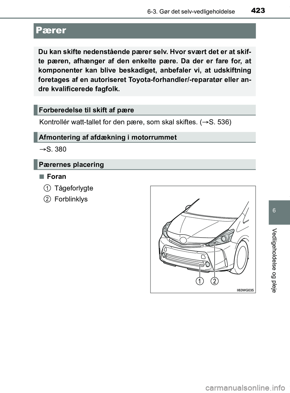 TOYOTA PRIUS PLUS 2019  Brugsanvisning (in Danish) 4236-3. Gør det selv-vedligeholdelse
6
Vedligeholdelse og pleje
PRIUS +_OM_OM47D30DK_(EE)
Pærer
Kontrollér watt-tallet for den pære, som skal skiftes. (S. 536)
 S. 380
nForan
Tågeforlygte
F