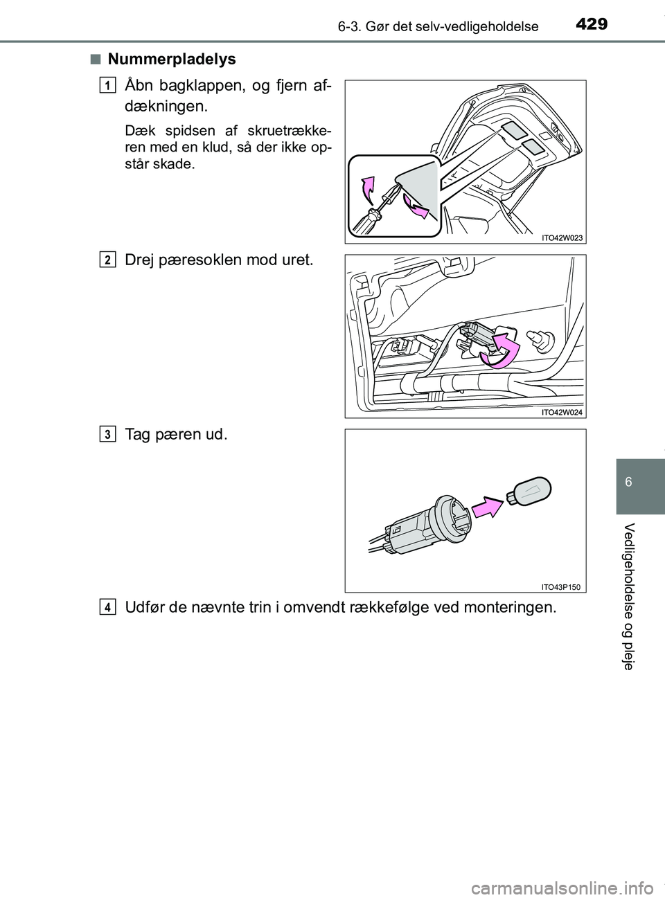 TOYOTA PRIUS PLUS 2019  Brugsanvisning (in Danish) 4296-3. Gør det selv-vedligeholdelse
6
Vedligeholdelse og pleje
PRIUS +_OM_OM47D30DK_(EE)n
Nummerpladelys
Åbn bagklappen, og fjern af-
dækningen.
Dæk spidsen af skruetrække-
ren med en klud, så 