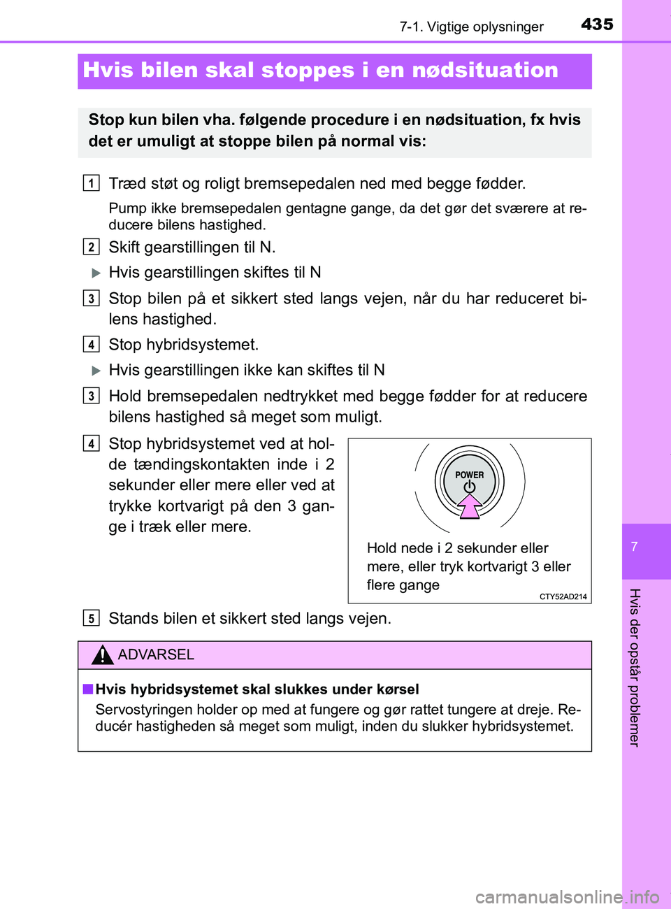 TOYOTA PRIUS PLUS 2019 Brugsanvisning (in Danish) 4357-1. Vigtige oplysninger
7
Hvis der opstår problemer
PRIUS +_OM_OM47D30DK_(EE)
Hvis bilen skal stoppes i en nødsituation
Træd støt og roligt bremsepedalen ned med begge fødder.
Pump ikke brems TOYOTA PRIUS PLUS 2019 Brugsanvisning (in Danish) 4357-1. Vigtige oplysninger
7
Hvis der opstår problemer
PRIUS +_OM_OM47D30DK_(EE)
Hvis bilen skal stoppes i en nødsituation
Træd støt og roligt bremsepedalen ned med begge fødder.
Pump ikke brems