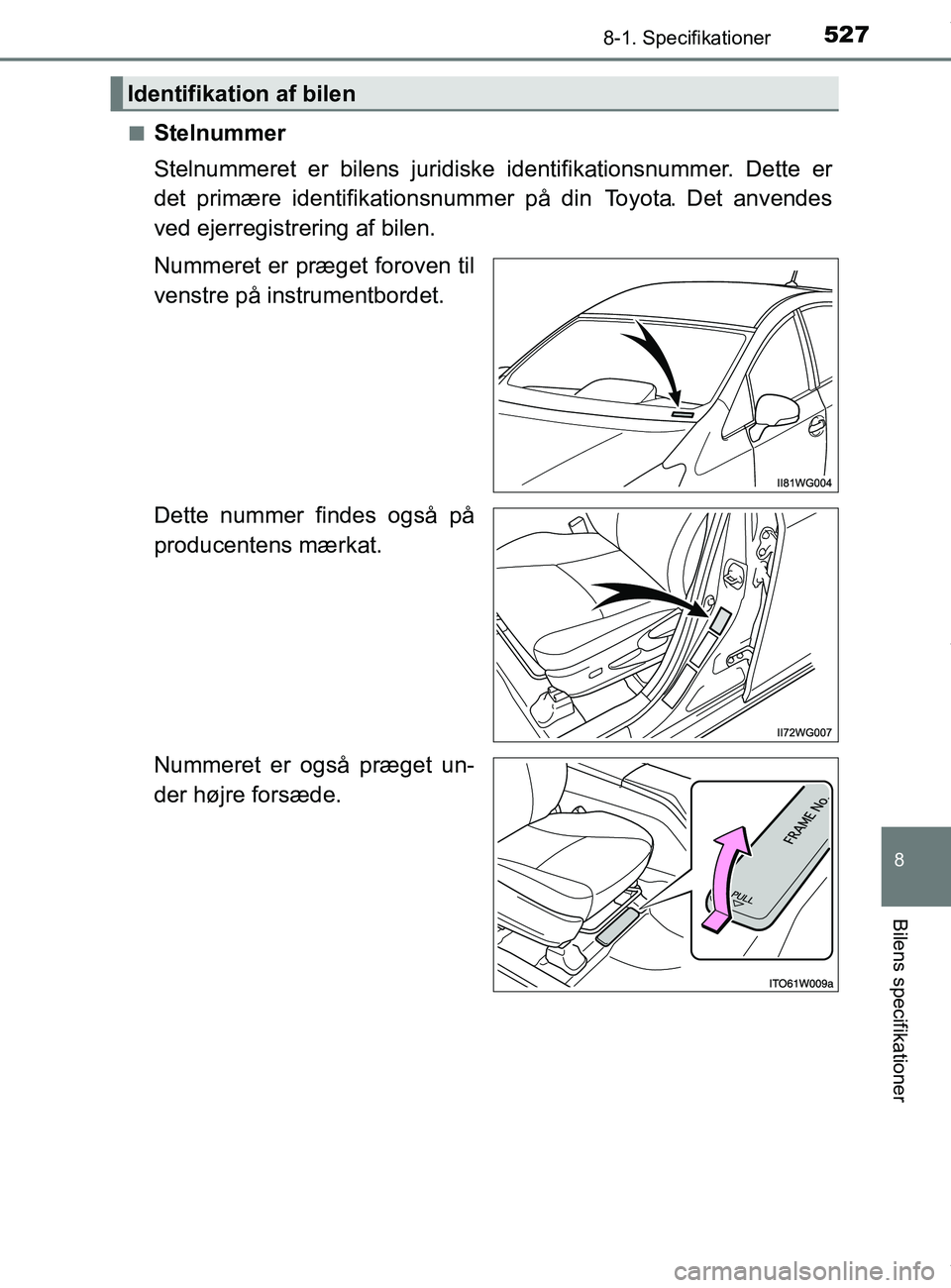 TOYOTA PRIUS PLUS 2019 Brugsanvisning (in Danish) 5278-1. Specifikationer
8
Bilens specifikationer
PRIUS +_OM_OM47D30DK_(EE)n
Stelnummer
Stelnummeret er bilens juridiske
identifikationsnummer. Dette er
det primære identifik ationsnummer på din To TOYOTA PRIUS PLUS 2019 Brugsanvisning (in Danish) 5278-1. Specifikationer
8
Bilens specifikationer
PRIUS +_OM_OM47D30DK_(EE)n
Stelnummer
Stelnummeret er bilens juridiske
identifikationsnummer. Dette er
det primære identifik ationsnummer på din To
