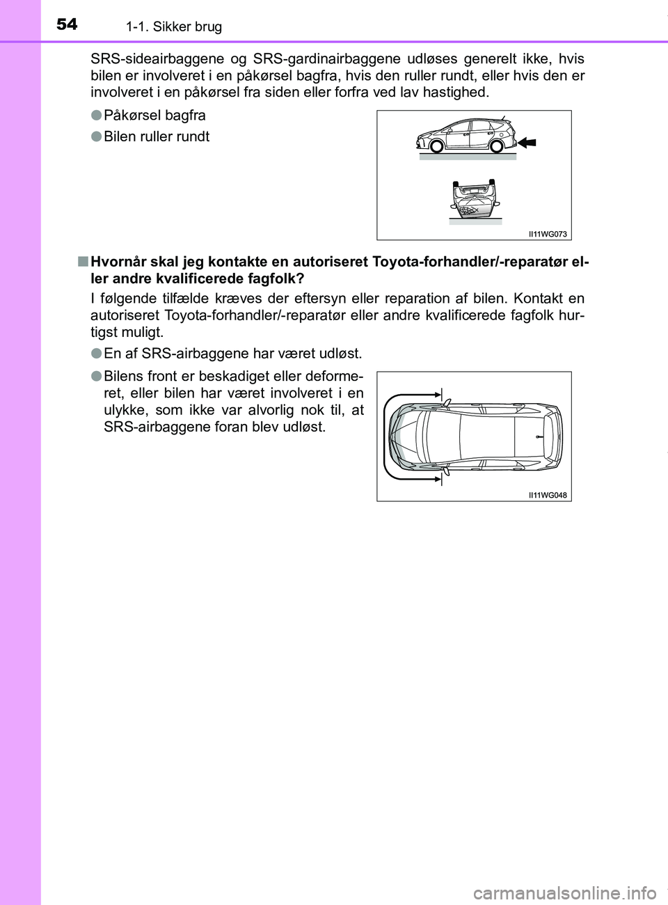 TOYOTA PRIUS PLUS 2019 Brugsanvisning (in Danish) 541-1. Sikker brug
PRIUS +_OM_OM47D30DK_(EE)SRS-sideairbaggene og SRS-gardinairbaggene udløses generelt ikke, hvis
bilen er involveret i en påkørsel bagfra, hvis den ruller rundt, eller hvis den er TOYOTA PRIUS PLUS 2019 Brugsanvisning (in Danish) 541-1. Sikker brug
PRIUS +_OM_OM47D30DK_(EE)SRS-sideairbaggene og SRS-gardinairbaggene udløses generelt ikke, hvis
bilen er involveret i en påkørsel bagfra, hvis den ruller rundt, eller hvis den er