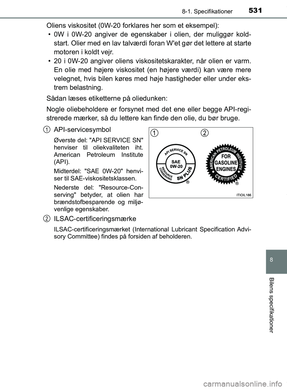 TOYOTA PRIUS PLUS 2019 Brugsanvisning (in Danish) 5318-1. Specifikationer
8
Bilens specifikationer
PRIUS +_OM_OM47D30DK_(EE)
Oliens viskositet (0W-20 forklares her som et eksempel):• 0W i 0W-20 angiver de egenskaber i olien, der muliggør kold- sta TOYOTA PRIUS PLUS 2019 Brugsanvisning (in Danish) 5318-1. Specifikationer
8
Bilens specifikationer
PRIUS +_OM_OM47D30DK_(EE)
Oliens viskositet (0W-20 forklares her som et eksempel):• 0W i 0W-20 angiver de egenskaber i olien, der muliggør kold- sta