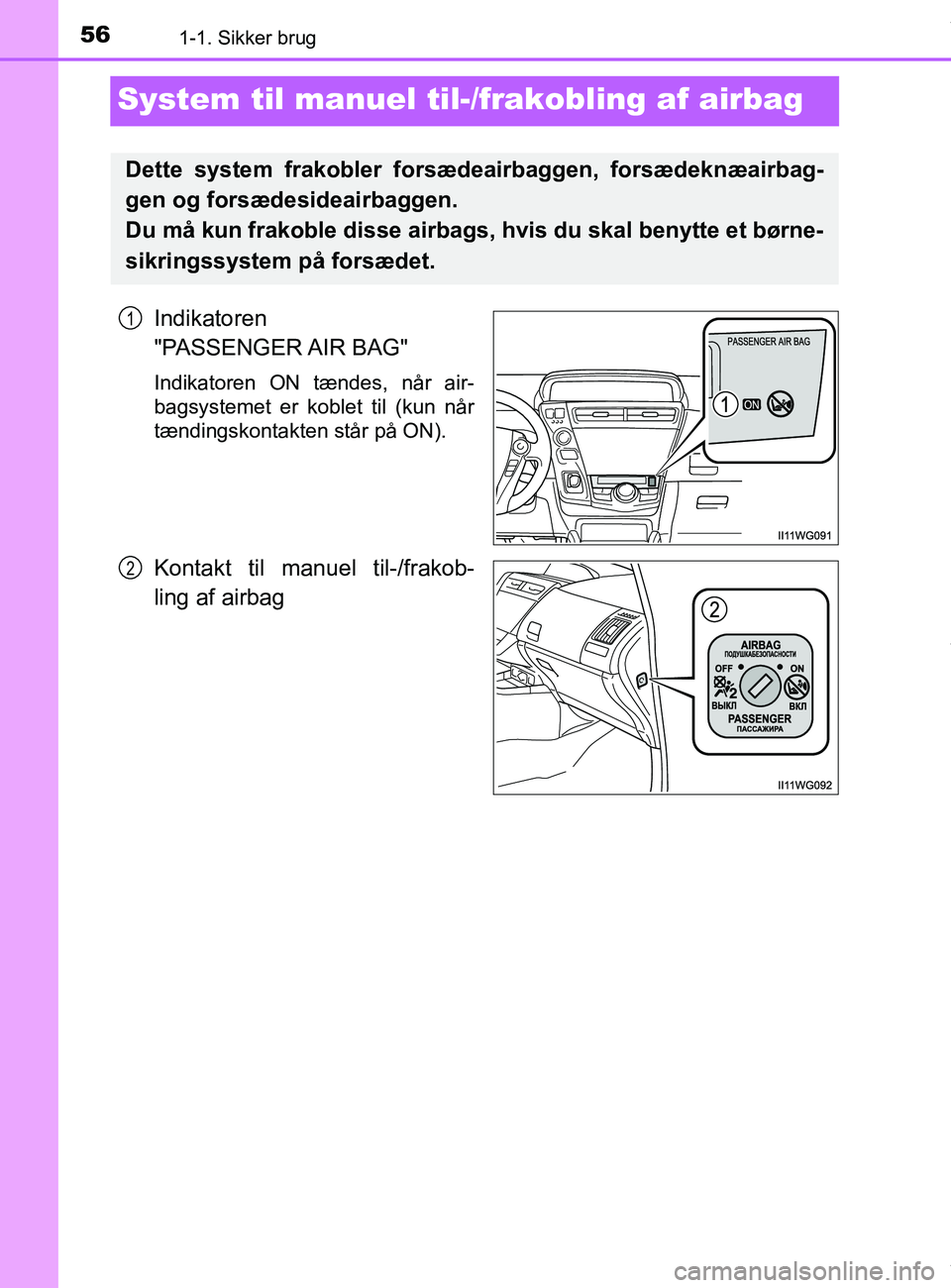 TOYOTA PRIUS PLUS 2019 Brugsanvisning (in Danish) 561-1. Sikker brug
PRIUS +_OM_OM47D30DK_(EE)
System til manuel til-/frakobling af airbag
Indikatoren
"PASSENGER AIR BAG"
Indikatoren ON tændes, når air-
bagsystemet er koblet til (kun når
tændin TOYOTA PRIUS PLUS 2019 Brugsanvisning (in Danish) 561-1. Sikker brug
PRIUS +_OM_OM47D30DK_(EE)
System til manuel til-/frakobling af airbag
Indikatoren
"PASSENGER AIR BAG"
Indikatoren ON tændes, når air-
bagsystemet er koblet til (kun når
tændin