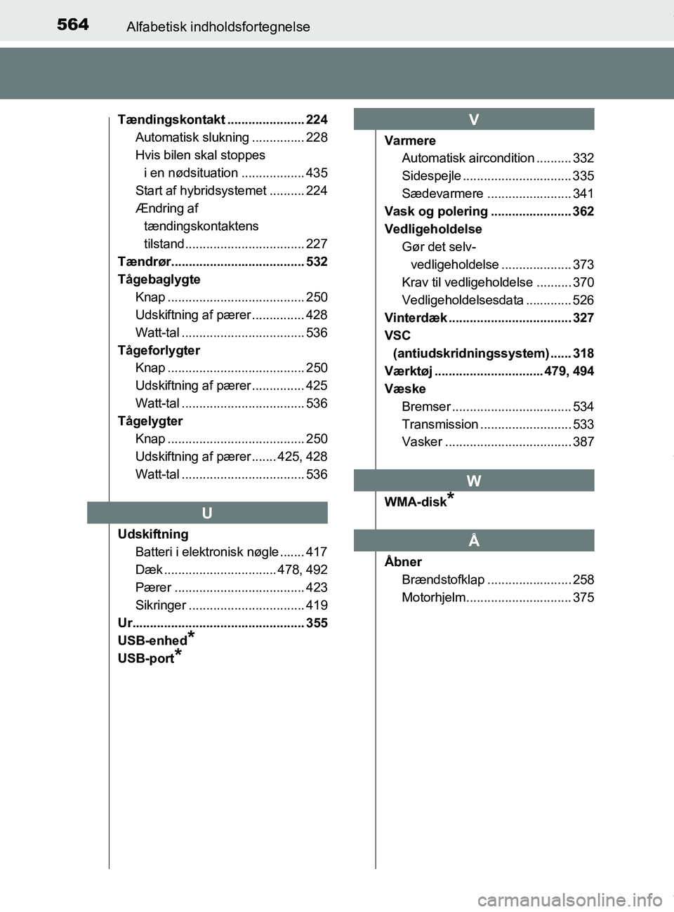 TOYOTA PRIUS PLUS 2019 Brugsanvisning (in Danish) 564Alfabetisk indholdsfortegnelse
PRIUS +_OM_OM47D30DK_(EE)
Tændingskontakt ...................... 224Automatisk slukning ............... 228
Hvis bilen skal stoppes
i en nødsituation ............. TOYOTA PRIUS PLUS 2019 Brugsanvisning (in Danish) 564Alfabetisk indholdsfortegnelse
PRIUS +_OM_OM47D30DK_(EE)
Tændingskontakt ...................... 224Automatisk slukning ............... 228
Hvis bilen skal stoppes
i en nødsituation .............