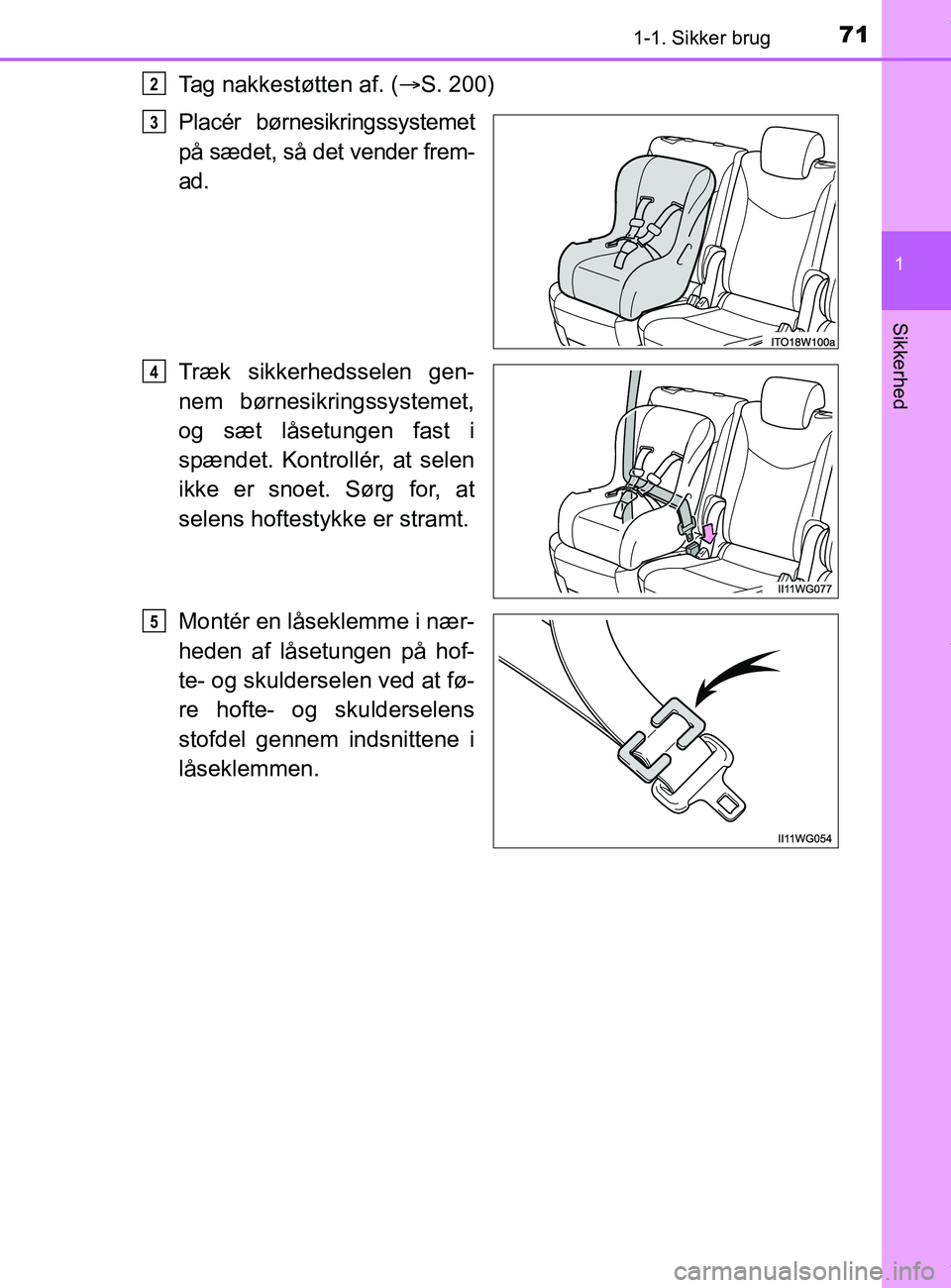 TOYOTA PRIUS PLUS 2019  Brugsanvisning (in Danish) 711-1. Sikker brug
1
Sikkerhed
PRIUS +_OM_OM47D30DK_(EE)
Tag nakkestøtten af. (S. 200)
Placér børnesikringssystemet
på sædet, så det vender frem-
ad.
Træk sikkerhedsselen gen-
nem børnesikr TOYOTA PRIUS PLUS 2019  Brugsanvisning (in Danish) 711-1. Sikker brug
1
Sikkerhed
PRIUS +_OM_OM47D30DK_(EE)
Tag nakkestøtten af. (S. 200)
Placér børnesikringssystemet
på sædet, så det vender frem-
ad.
Træk sikkerhedsselen gen-
nem børnesikr