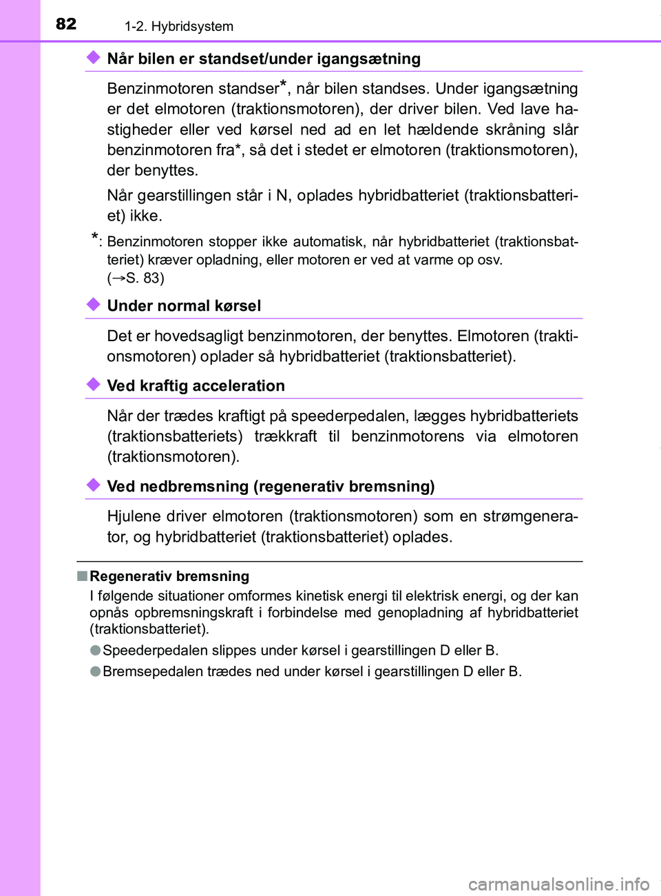 TOYOTA PRIUS PLUS 2019 Brugsanvisning (in Danish) 821-2. Hybridsystem
PRIUS +_OM_OM47D30DK_(EE)
uNår bilen er standset/under igangsætning
Benzinmotoren standser
*, når bilen standses. Under igangsætning
er det elmotoren (traktionsmotoren), der dr TOYOTA PRIUS PLUS 2019 Brugsanvisning (in Danish) 821-2. Hybridsystem
PRIUS +_OM_OM47D30DK_(EE)
uNår bilen er standset/under igangsætning
Benzinmotoren standser
*, når bilen standses. Under igangsætning
er det elmotoren (traktionsmotoren), der dr