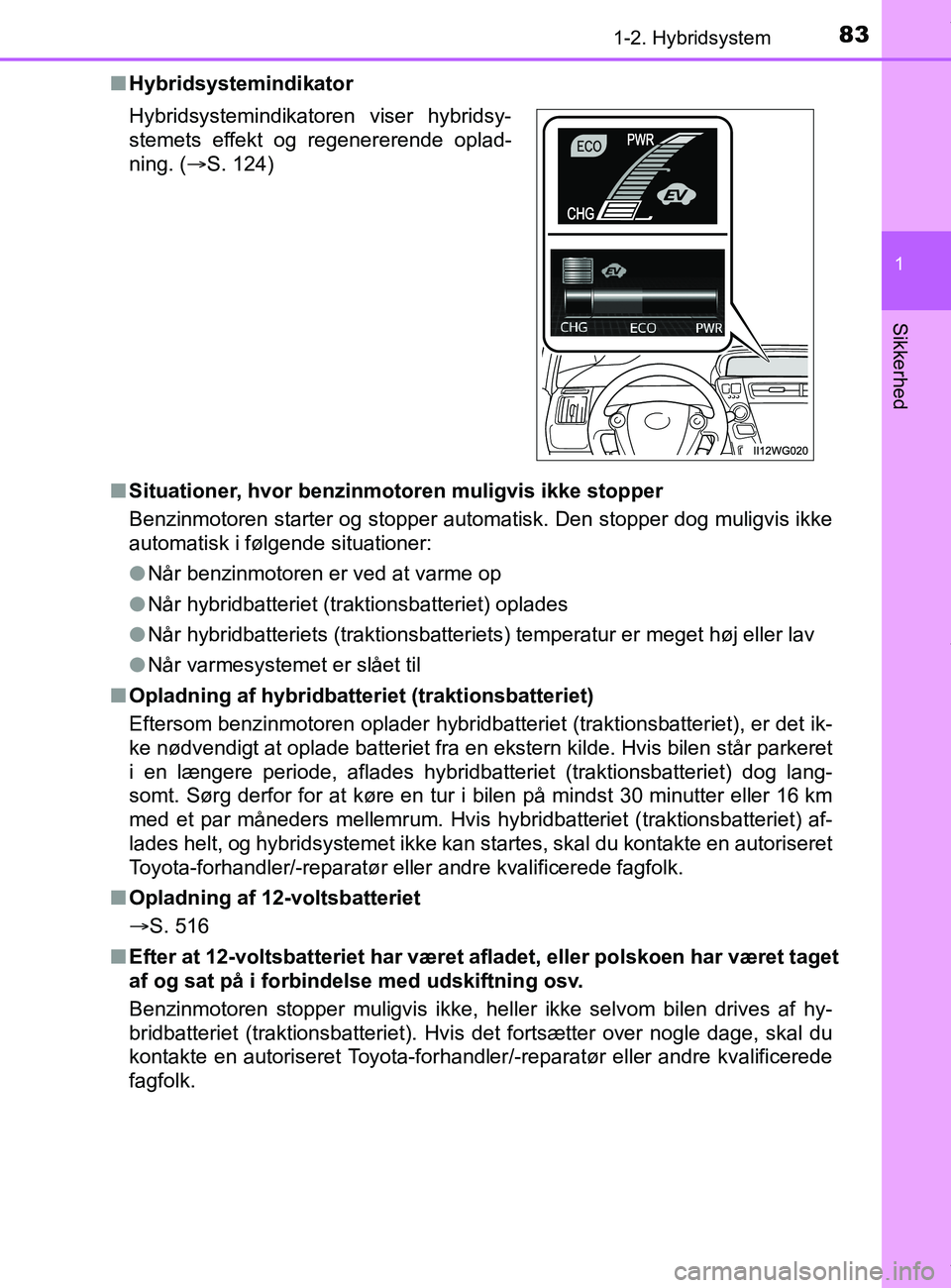 TOYOTA PRIUS PLUS 2019 Brugsanvisning (in Danish) 831-2. Hybridsystem
1
Sikkerhed
PRIUS +_OM_OM47D30DK_(EE)n
Hybridsystemindikator
n Situationer, hvor benzin motoren muligvis ikke stopper
Benzinmotoren starter og stopper autom atisk. Den stopper dog TOYOTA PRIUS PLUS 2019 Brugsanvisning (in Danish) 831-2. Hybridsystem
1
Sikkerhed
PRIUS +_OM_OM47D30DK_(EE)n
Hybridsystemindikator
n Situationer, hvor benzin motoren muligvis ikke stopper
Benzinmotoren starter og stopper autom atisk. Den stopper dog