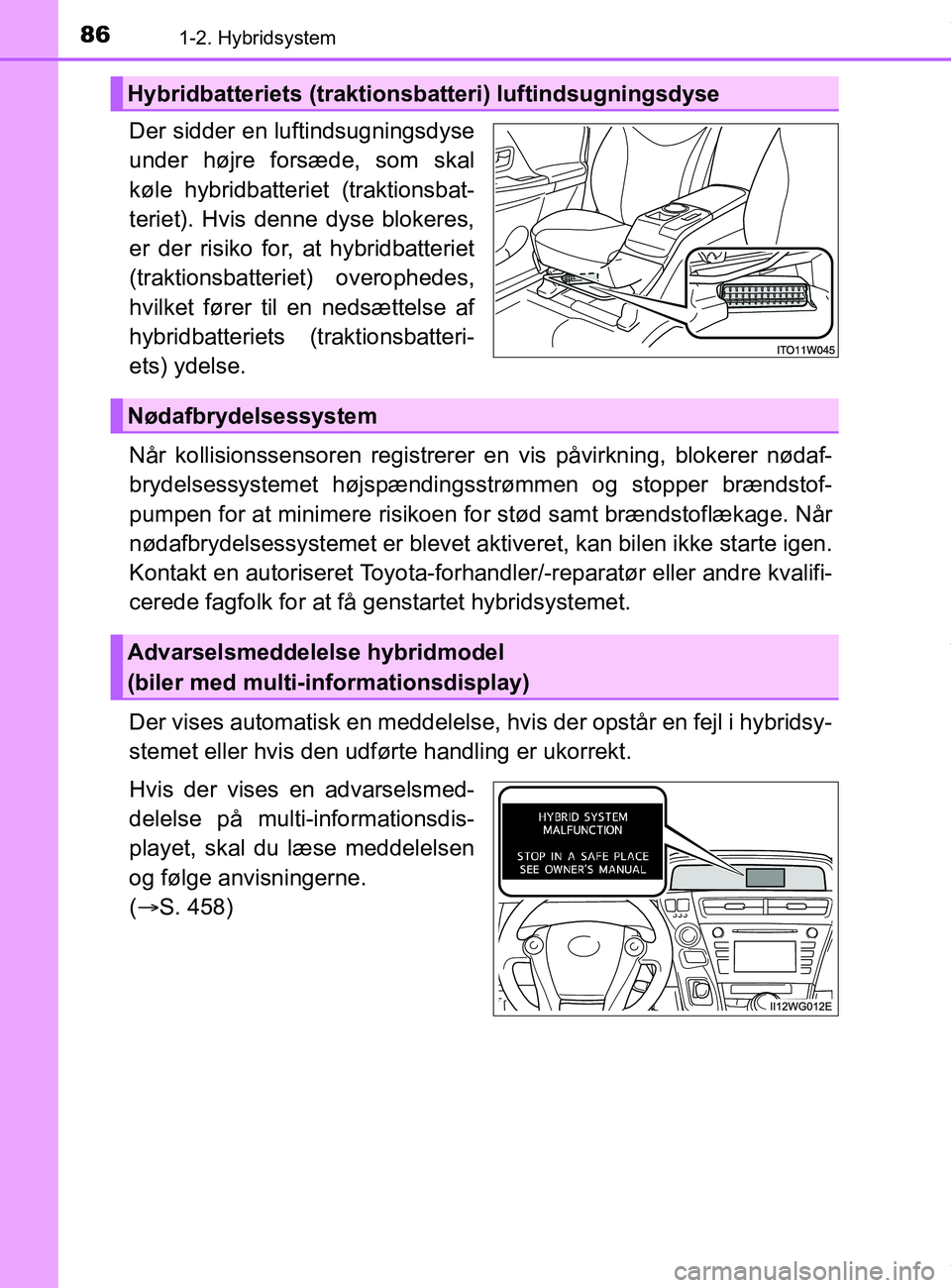 TOYOTA PRIUS PLUS 2019  Brugsanvisning (in Danish) 861-2. Hybridsystem
PRIUS +_OM_OM47D30DK_(EE)
Der sidder en luftindsugningsdyse
under højre forsæde, som skal
køle hybridbatteriet (traktionsbat-
teriet). Hvis denne dyse blokeres,
er der risiko fo