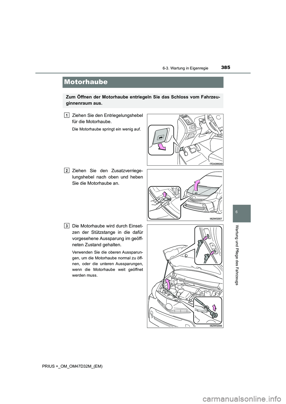 TOYOTA PRIUS PLUS 2019  Betriebsanleitungen (in German) 3856-3. Wartung in Eigenregie
PRIUS +_OM_OM47D32M_(EM)
6
Wartung und Pflege des Fahrzeugs
Motorhaube
Ziehen Sie den Entriegelungshebel
für die Motorhaube.
Die Motorhaube springt ein wenig auf.
Ziehen