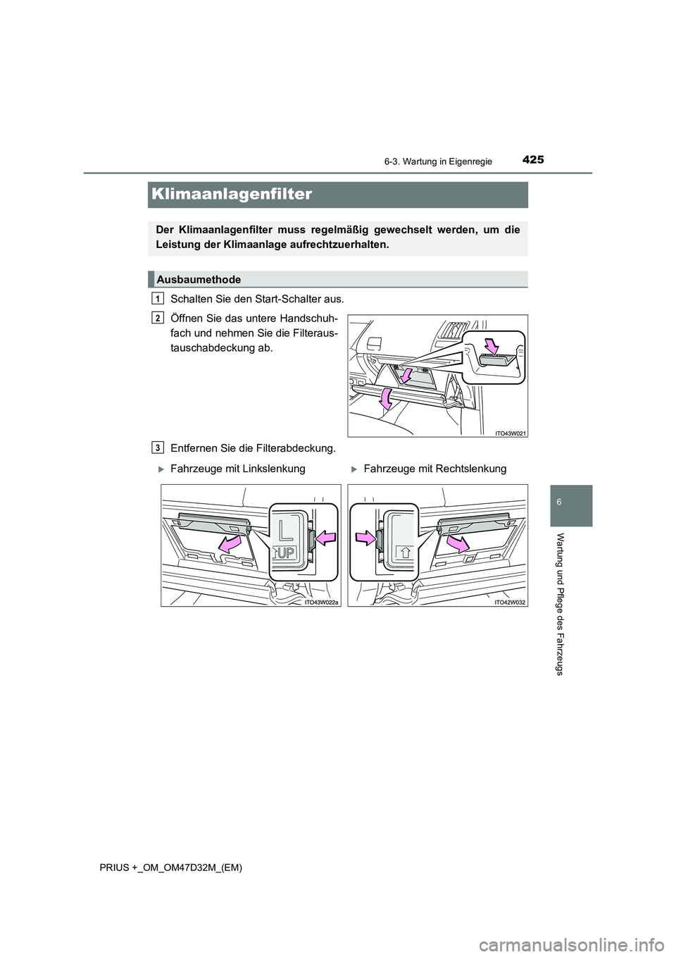 TOYOTA PRIUS PLUS 2019 Betriebsanleitungen (in German) 4256-3. Wartung in Eigenregie
PRIUS +_OM_OM47D32M_(EM)
6
Wartung und Pflege des Fahrzeugs
Klimaanlagenfilter
Schalten Sie den Start-Schalter aus.
Öffnen Sie das untere Handschuh-
fach und nehmen Sie TOYOTA PRIUS PLUS 2019 Betriebsanleitungen (in German) 4256-3. Wartung in Eigenregie
PRIUS +_OM_OM47D32M_(EM)
6
Wartung und Pflege des Fahrzeugs
Klimaanlagenfilter
Schalten Sie den Start-Schalter aus.
Öffnen Sie das untere Handschuh-
fach und nehmen Sie