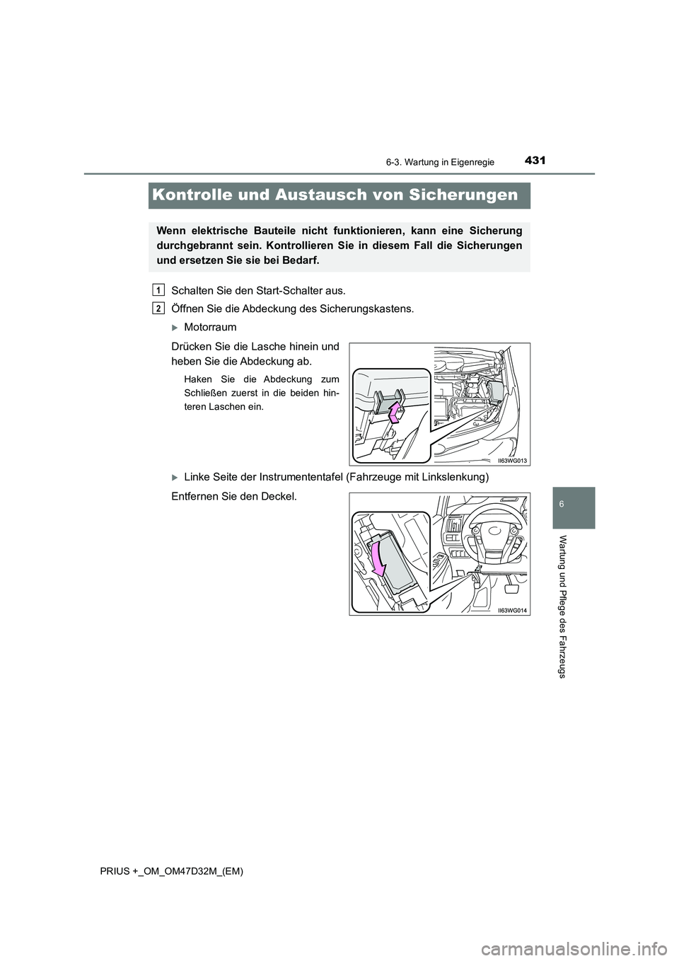 TOYOTA PRIUS PLUS 2019  Betriebsanleitungen (in German) 4316-3. Wartung in Eigenregie
PRIUS +_OM_OM47D32M_(EM)
6
Wartung und Pflege des Fahrzeugs
Kontrolle und Austausch von Sicherungen
Schalten Sie den Start-Schalter aus.
Öffnen Sie die Abdeckung des Sic